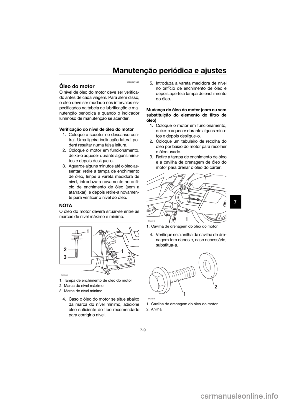 YAMAHA XMAX 125 2018 Manual de utilização (in Portuguese) Manutenção periódica e ajustes
7-9
7
PAUM3332
Óleo do motor
O nível de óleo do motor deve ser verifica-
do antes de cada viagem. Para além disso,
o óleo deve ser mudado nos intervalos es-
pec YAMAHA XMAX 125 2018 Manual de utilização (in Portuguese) Manutenção periódica e ajustes
7-9
7
PAUM3332
Óleo do motor
O nível de óleo do motor deve ser verifica-
do antes de cada viagem. Para além disso,
o óleo deve ser mudado nos intervalos es-
pec