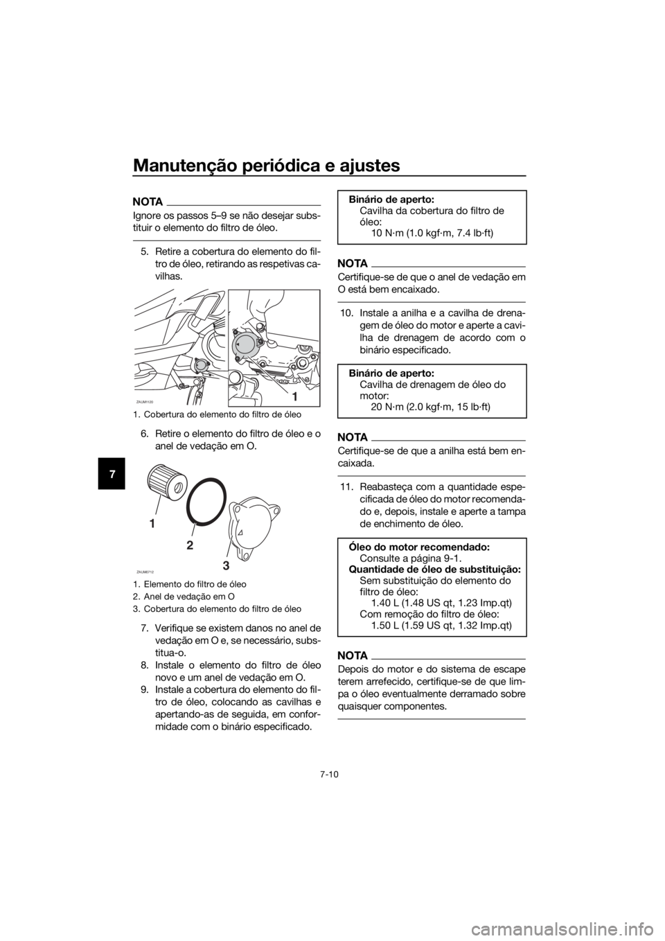 YAMAHA XMAX 125 2018 Manual de utilização (in Portuguese) Manutenção periódica e ajustes
7-10
7
NOTA
Ignore os passos 5–9 se não desejar subs-
tituir o elemento do filtro de óleo.
5. Retire a cobertura do elemento do fil-
tro de óleo, retirando as re YAMAHA XMAX 125 2018 Manual de utilização (in Portuguese) Manutenção periódica e ajustes
7-10
7
NOTA
Ignore os passos 5–9 se não desejar subs-
tituir o elemento do filtro de óleo.
5. Retire a cobertura do elemento do fil-
tro de óleo, retirando as re