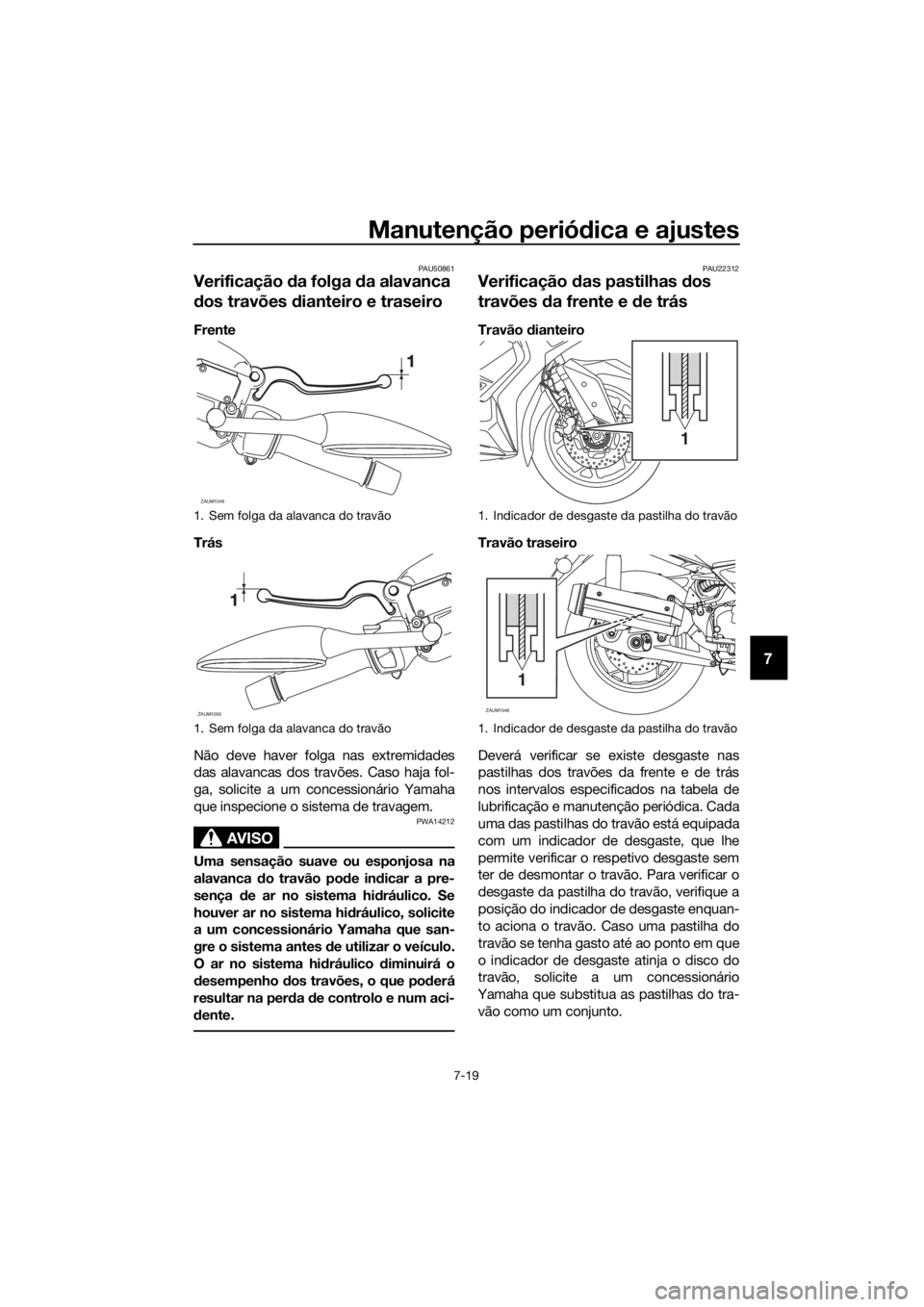YAMAHA XMAX 125 2018 Manual de utilização (in Portuguese) Manutenção periódica e ajustes
7-19
7
PAU50861
Verificação da folga da alavanca
dos travões dianteiro e traseiro
Frente
Trás
Não deve haver folga nas extremidades
das alavancas dos travões. YAMAHA XMAX 125 2018 Manual de utilização (in Portuguese) Manutenção periódica e ajustes
7-19
7
PAU50861
Verificação da folga da alavanca
dos travões dianteiro e traseiro
Frente
Trás
Não deve haver folga nas extremidades
das alavancas dos travões.