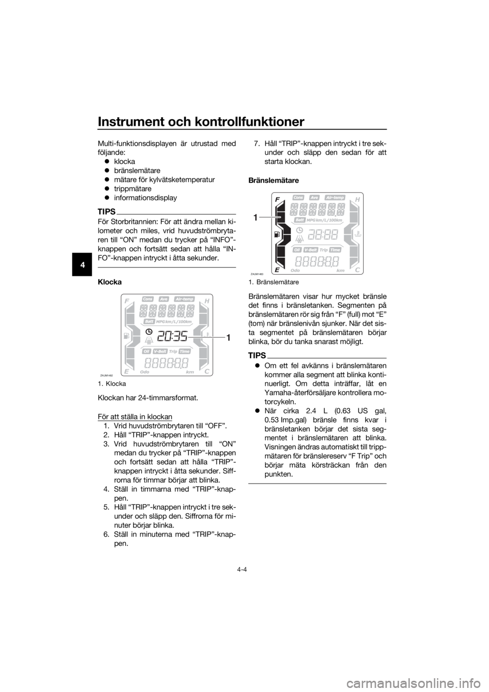YAMAHA XMAX 125 2018  Bruksanvisningar (in Swedish) Instrument och kontrollfunktioner
4-4
4
Multi-funktionsdisplayen är utrustad med
följande:
klocka
bränslemätare
mätare för kylvätsketemperatur
trippmätare
informationsdisplay
TI