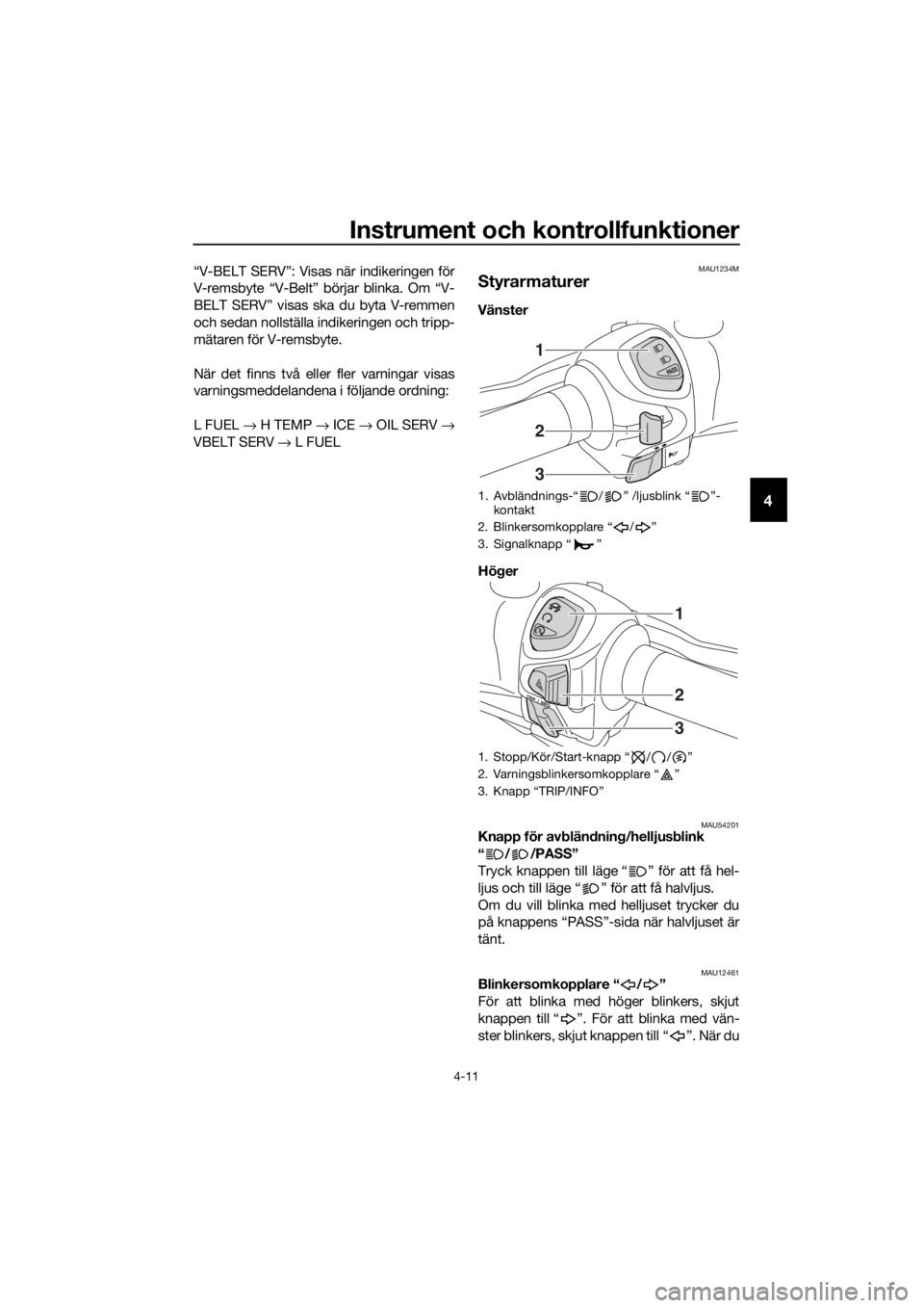 YAMAHA XMAX 125 2018 Bruksanvisningar (in Swedish) Instrument och kontrollfunktioner
4-11
4
“V-BELT SERV”: Visas när indikeringen för
V-remsbyte “V-Belt” börjar blinka. Om “V-
BELT SERV” visas ska du byta V-remmen
och sedan nollställa YAMAHA XMAX 125 2018 Bruksanvisningar (in Swedish) Instrument och kontrollfunktioner
4-11
4
“V-BELT SERV”: Visas när indikeringen för
V-remsbyte “V-Belt” börjar blinka. Om “V-
BELT SERV” visas ska du byta V-remmen
och sedan nollställa
