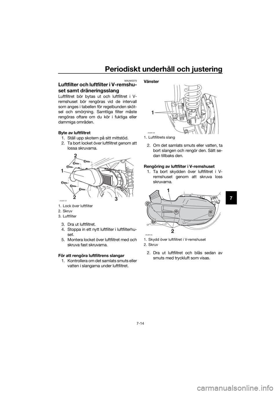 YAMAHA XMAX 125 2018  Bruksanvisningar (in Swedish) Periodiskt underhåll och justering
7-14
7
MAUM3370
Luftfilter och luftfilter i V-remshu-
set samt dräneringsslang 
Luftfiltret bör bytas ut och luftfiltret i V-
remshuset bör rengöras vid de inte