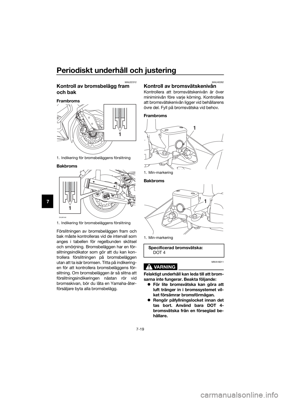 YAMAHA XMAX 125 2018  Bruksanvisningar (in Swedish) Periodiskt underhåll och justering
7-19
7
MAU22312
Kontroll av bromsbelägg fram 
och bak
Frambroms
Bakbroms
Förslitningen av bromsbeläggen fram och
bak måste kontrolleras vid de intervall som
ang