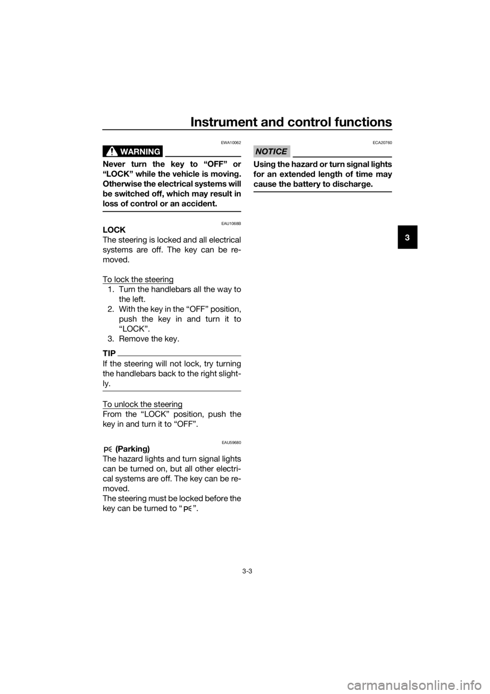 YAMAHA XMAX 125 2017 User Guide Instrument and control functions
3-3
3
WARNING
EWA10062
Never turn the key to “OFF” or
“LOCK” while the vehicle is moving.
Otherwise the electrical systems will
be switched off, which may resu