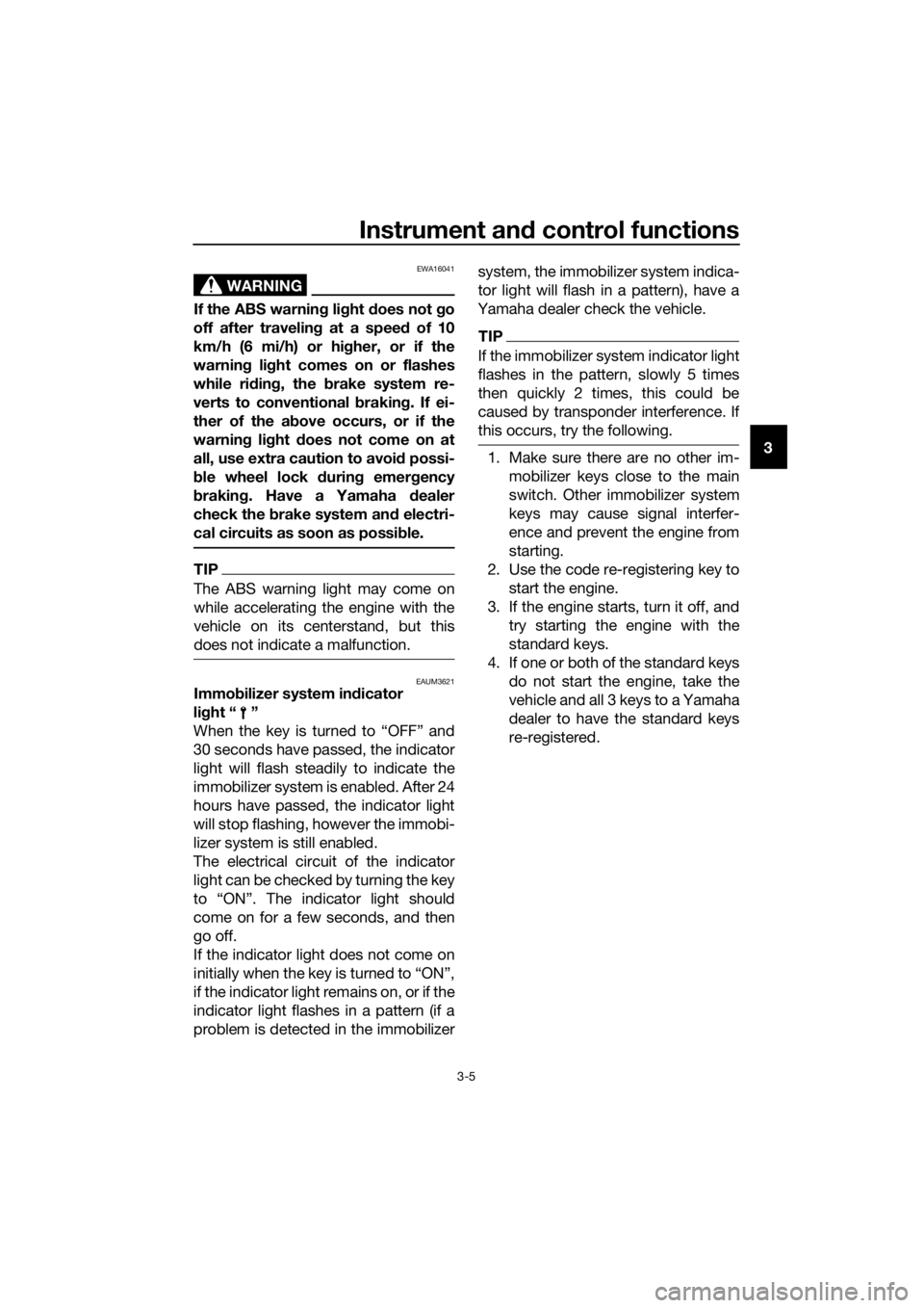YAMAHA XMAX 125 2017  Owners Manual Instrument and control functions
3-5
3
WARNING
EWA16041
If the ABS warning light does not go
off after traveling at a speed of 10
km/h (6 mi/h) or higher, or if the
warning light comes on or flashes
w