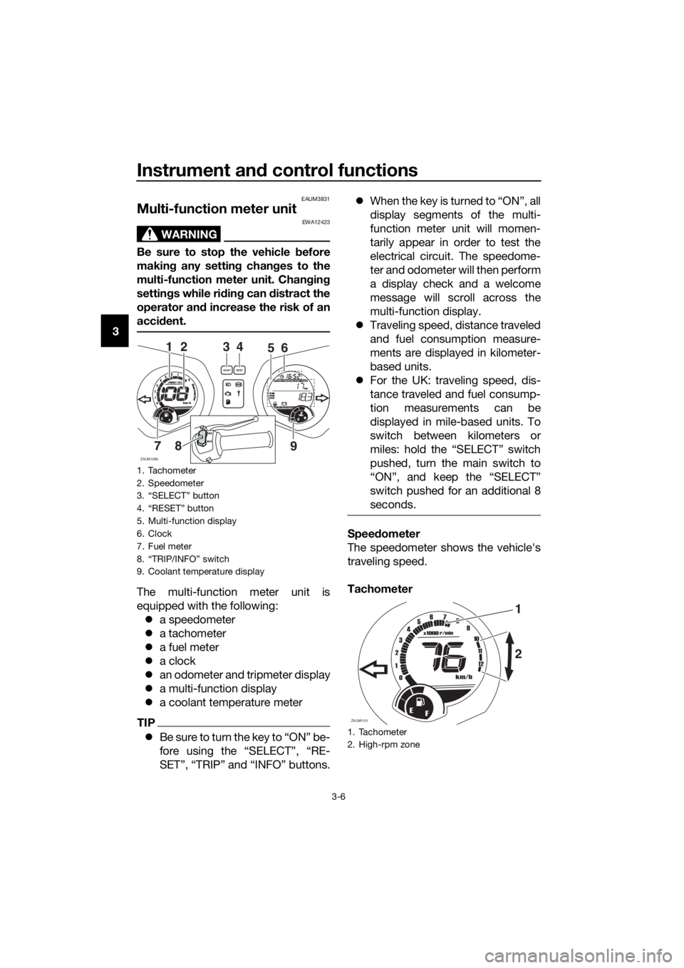 YAMAHA XMAX 125 2017 User Guide Instrument and control functions
3-6
3
EAUM3831
Multi-function meter unit
WARNING
EWA12423
Be sure to stop the vehicle before
making any setting changes to the
multi-function meter unit. Changing
sett