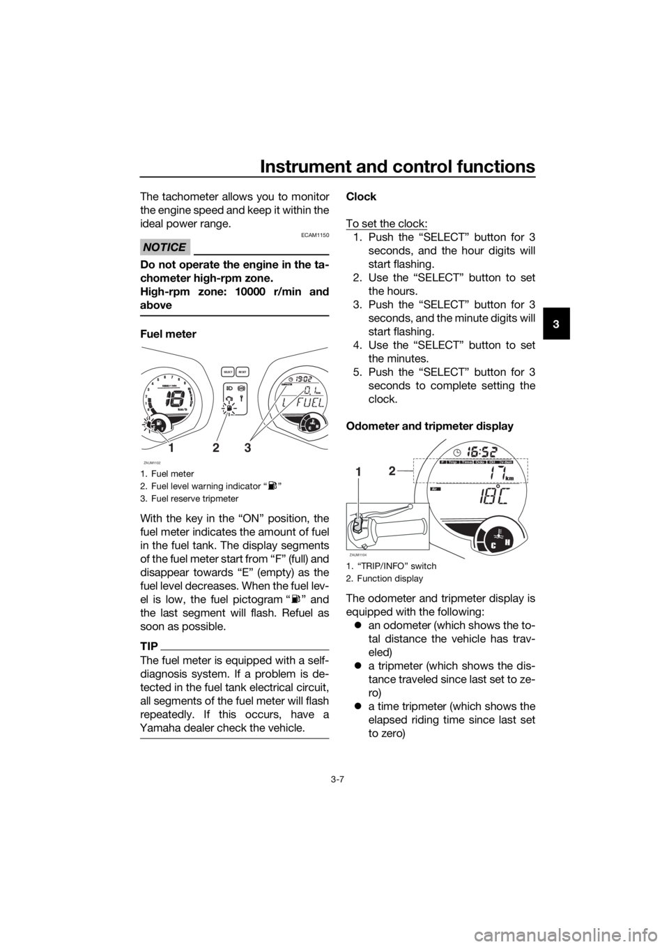 YAMAHA XMAX 125 2017 Owners Manual Instrument and control functions
3-7
3 The tachometer allows you to monitor
the engine speed and keep it within the
ideal power range.
NOTICE
ECAM1150
Do not operate the engine in the ta-
chometer hig YAMAHA XMAX 125 2017 Owners Manual Instrument and control functions
3-7
3 The tachometer allows you to monitor
the engine speed and keep it within the
ideal power range.
NOTICE
ECAM1150
Do not operate the engine in the ta-
chometer hig