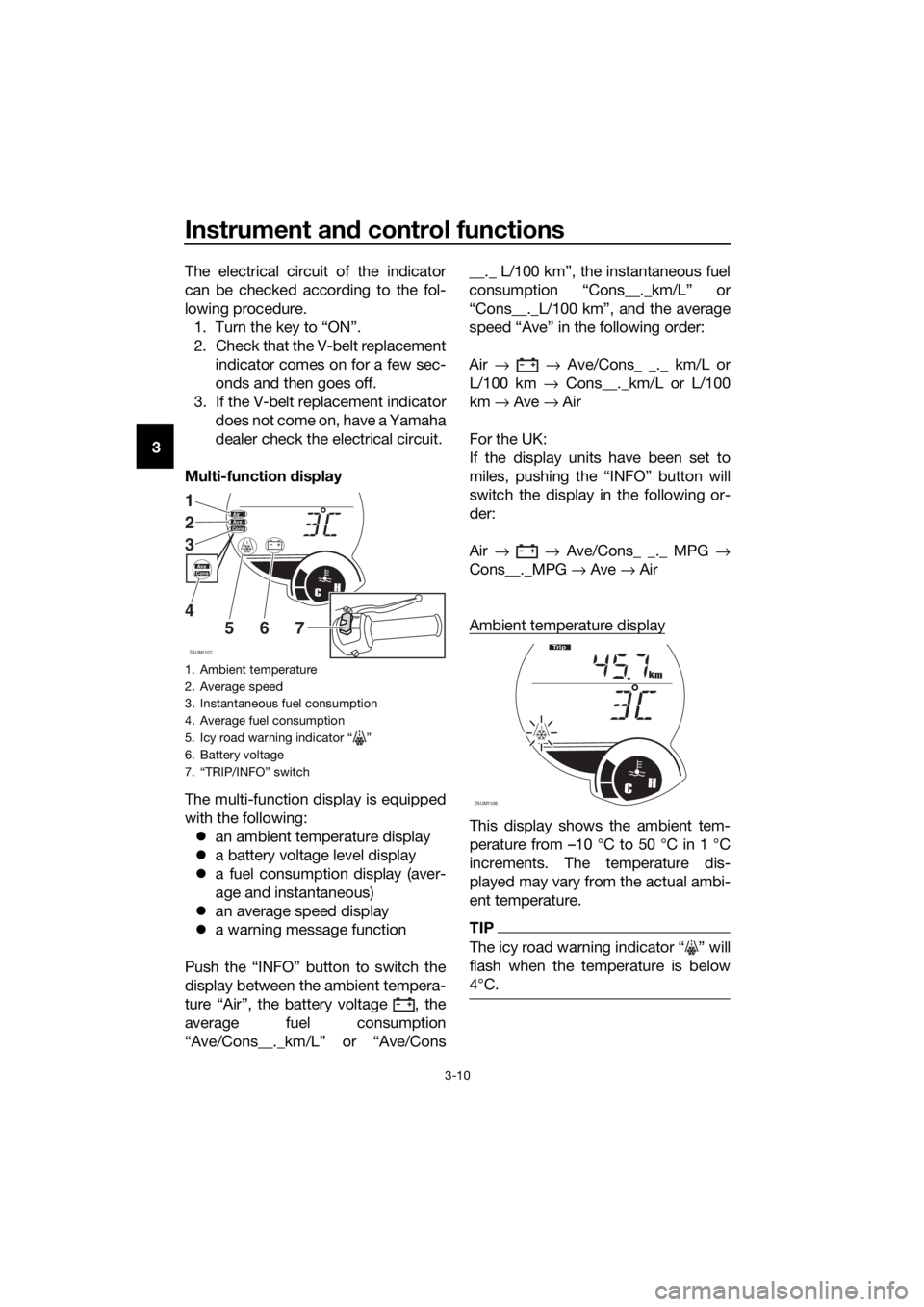 YAMAHA XMAX 125 2017 Owners Manual Instrument and control functions
3-10
3The electrical circuit of the indicator
can be checked according to the fol-
lowing procedure.
1. Turn the key to “ON”.
2. Check that the V-belt replacement
