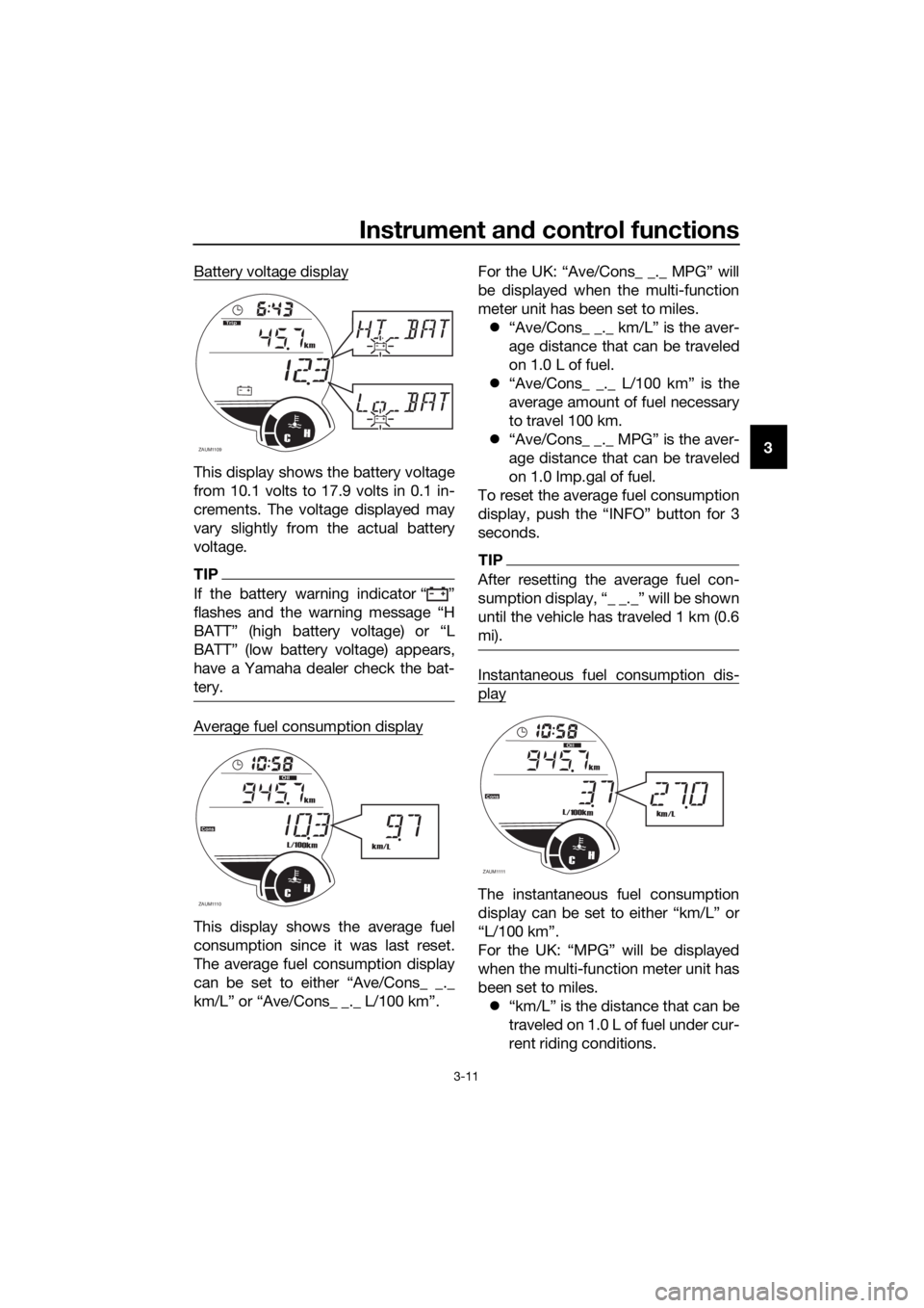 YAMAHA XMAX 125 2017 Owners Manual Instrument and control functions
3-11
3 Battery voltage display
This display shows the battery voltage
from 10.1 volts to 17.9 volts in 0.1 in-
crements. The voltage displayed may
vary slightly from t YAMAHA XMAX 125 2017 Owners Manual Instrument and control functions
3-11
3 Battery voltage display
This display shows the battery voltage
from 10.1 volts to 17.9 volts in 0.1 in-
crements. The voltage displayed may
vary slightly from t