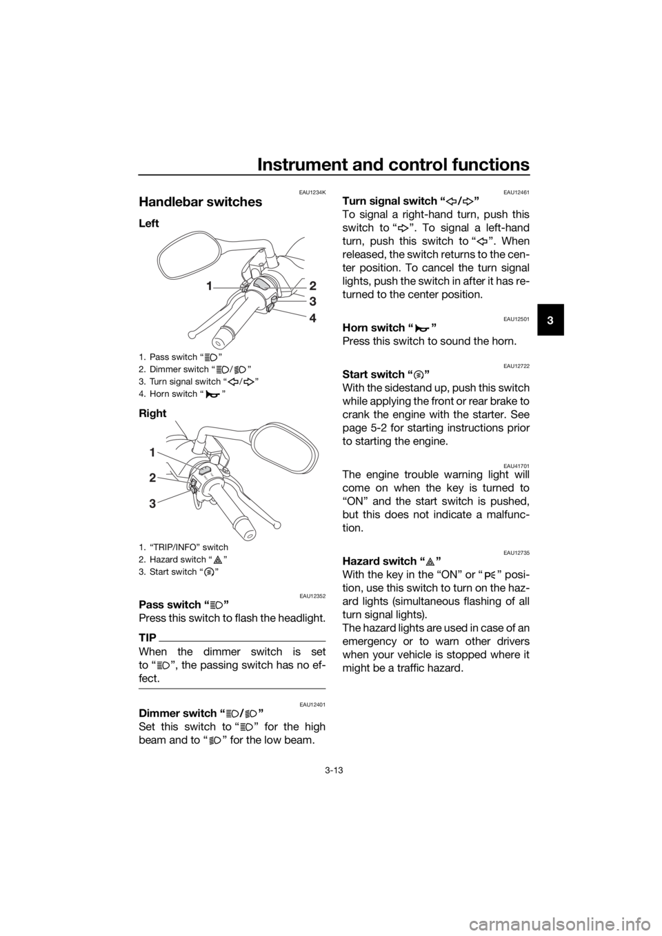 YAMAHA XMAX 125 2017 Owners Manual Instrument and control functions
3-13
3
EAU1234K
Handlebar switches
Left
Right
EAU12352Pass switch “ ”
Press this switch to flash the headlight.
TIP
When the dimmer switch is set
to Ž, the pas YAMAHA XMAX 125 2017 Owners Manual Instrument and control functions
3-13
3
EAU1234K
Handlebar switches
Left
Right
EAU12352Pass switch “ ”
Press this switch to flash the headlight.
TIP
When the dimmer switch is set
to Ž, the pas