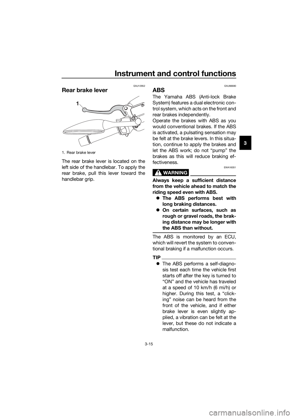 YAMAHA XMAX 125 2017 Owners Manual Instrument and control functions
3-15
3
EAU12952
Rear brake lever
The rear brake lever is located on the
left side of the handlebar. To apply the
rear brake, pull this lever toward the
handlebar grip.