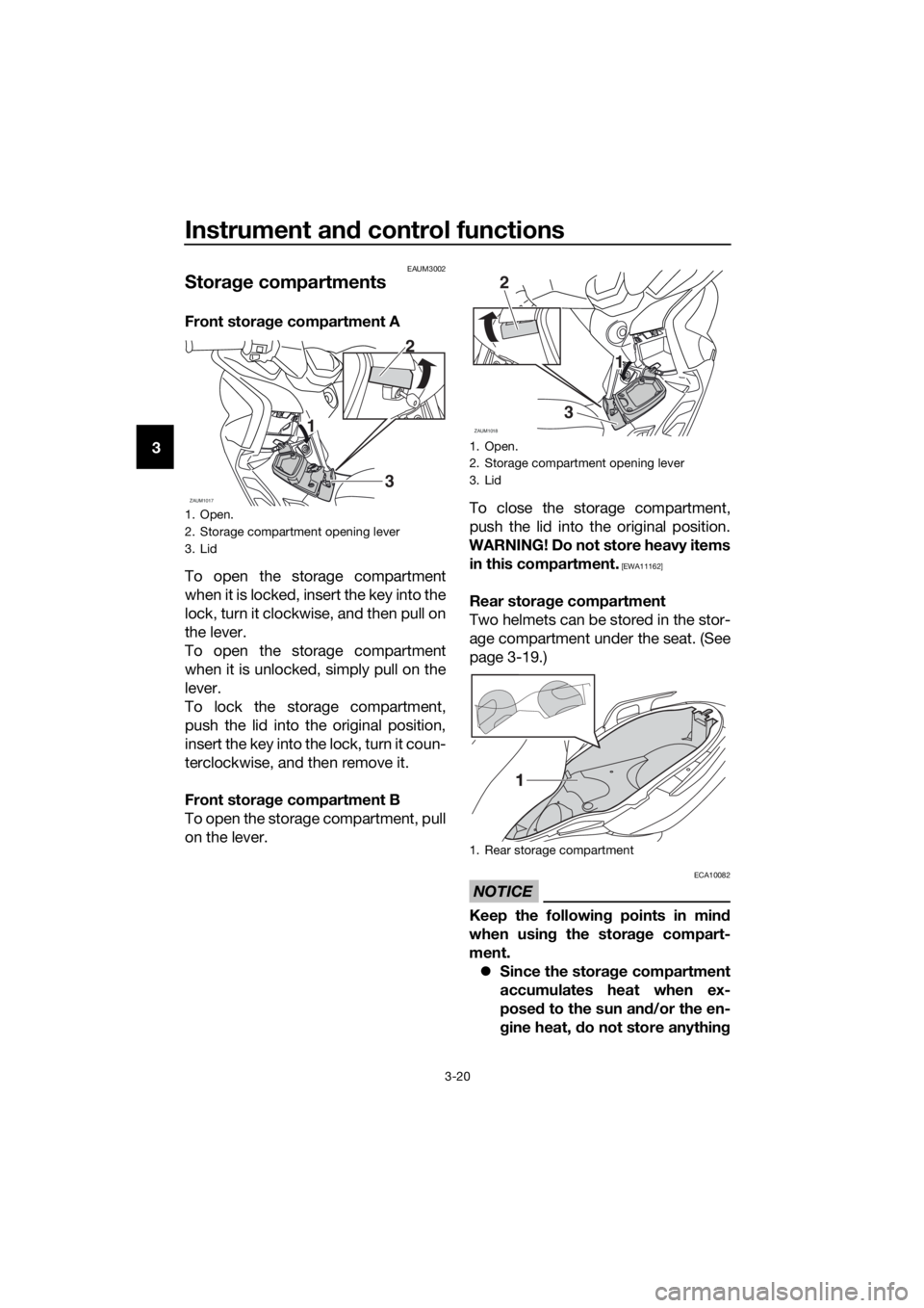 YAMAHA XMAX 125 2017 Owners Guide Instrument and control functions
3-20
3
EAUM3002
Storage compartments
Front storage compartment A
To open the storage compartment
when it is locked, insert the key into the
lock, turn it clockwise, an