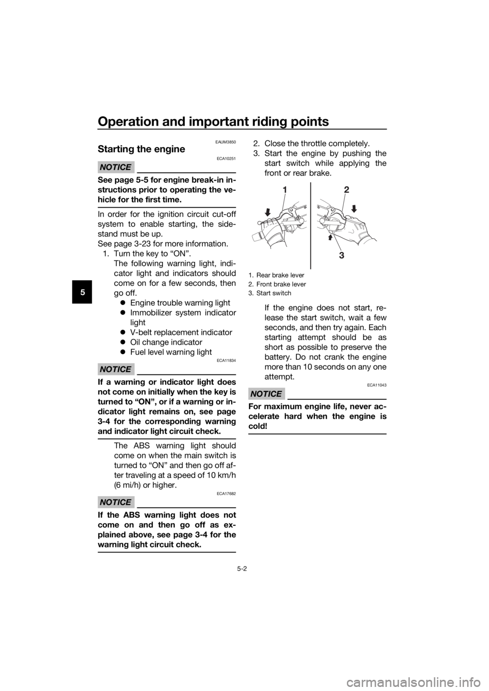 YAMAHA XMAX 125 2017  Owners Manual Operation and important riding points
5-2
5
EAUM3850
Starting the engine
NOTICE
ECA10251
See page 5-5 for engine break-in in-
structions prior to operating the ve-
hicle for the first time.
In order f