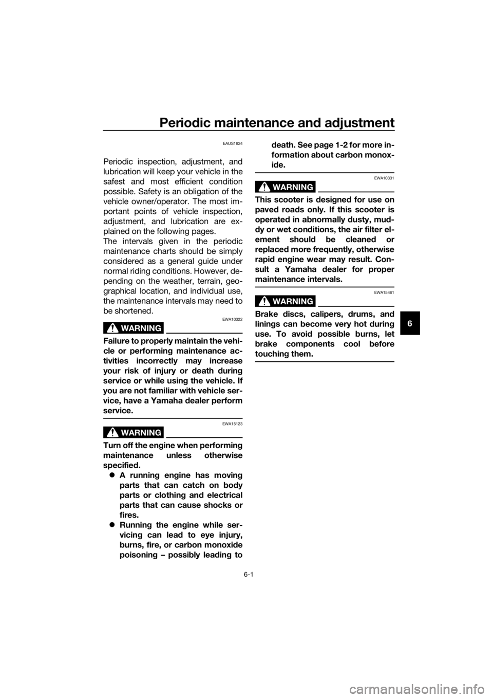 YAMAHA XMAX 125 2017 Service Manual Periodic maintenance and adjustment
6-1
6
EAUS1824
Periodic inspection, adjustment, and
lubrication will keep your vehicle in the
safest and most efficient condition
possible. Safety is an obligation 