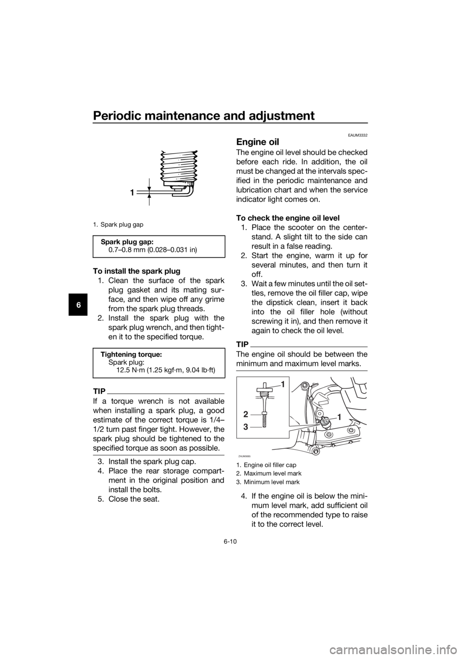 YAMAHA XMAX 125 2017  Owners Manual Periodic maintenance and adjustment
6-10
6To install the spark plug
1. Clean the surface of the spark
plug gasket and its mating sur-
face, and then wipe off any grime
from the spark plug threads.
2. 