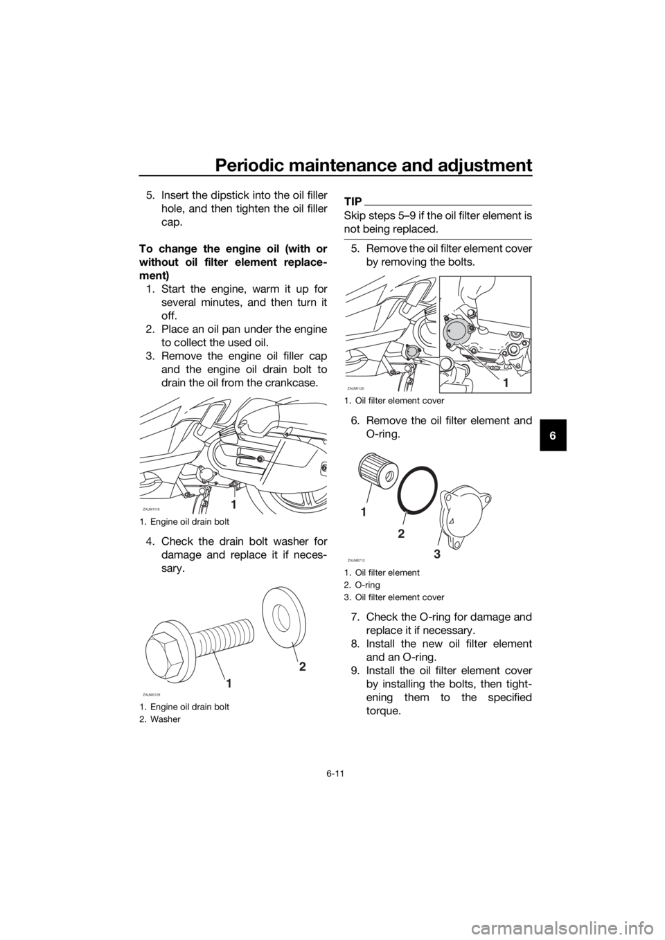 YAMAHA XMAX 125 2017 Workshop Manual Periodic maintenance and adjustment
6-11
6 5. Insert the dipstick into the oil filler
hole, and then tighten the oil filler
cap.
To change the engine oil (with or
without oil filter element replace-
m YAMAHA XMAX 125 2017 Workshop Manual Periodic maintenance and adjustment
6-11
6 5. Insert the dipstick into the oil filler
hole, and then tighten the oil filler
cap.
To change the engine oil (with or
without oil filter element replace-
m