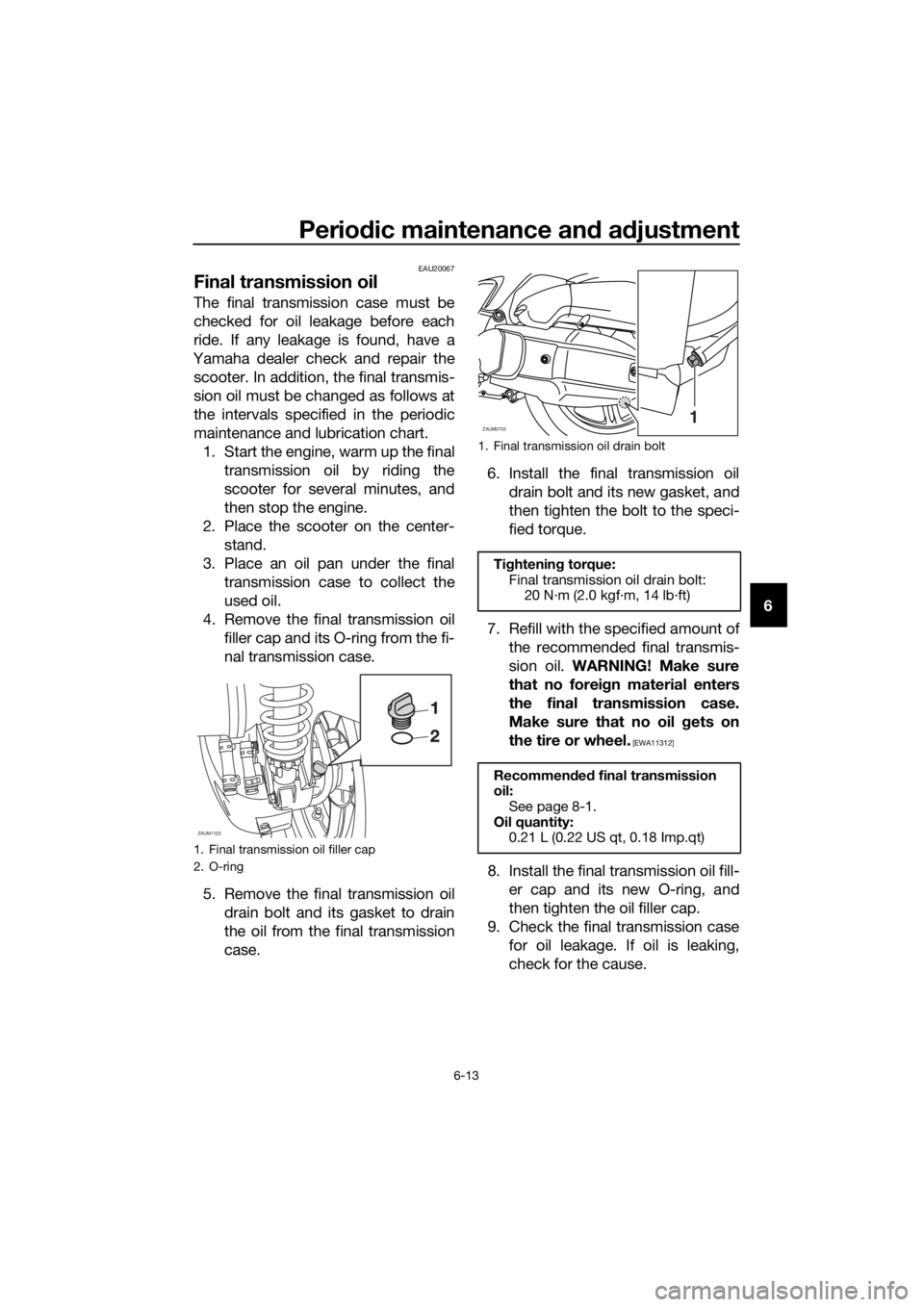 YAMAHA XMAX 125 2017 Workshop Manual Periodic maintenance and adjustment
6-13
6
EAU20067
Final transmission oil
The final transmission case must be
checked for oil leakage before each
ride. If any leakage is found, have a
Yamaha dealer c YAMAHA XMAX 125 2017 Workshop Manual Periodic maintenance and adjustment
6-13
6
EAU20067
Final transmission oil
The final transmission case must be
checked for oil leakage before each
ride. If any leakage is found, have a
Yamaha dealer c