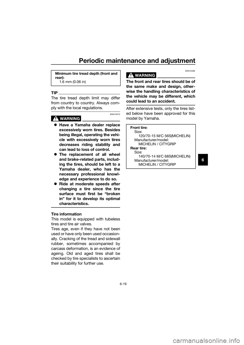 YAMAHA XMAX 125 2017  Owners Manual Periodic maintenance and adjustment
6-19
6
TIP
The tire tread depth limit may differ
from country to country. Always com-
ply with the local regulations.
WARNING
EWA10472
Have a Yamaha dealer repla
