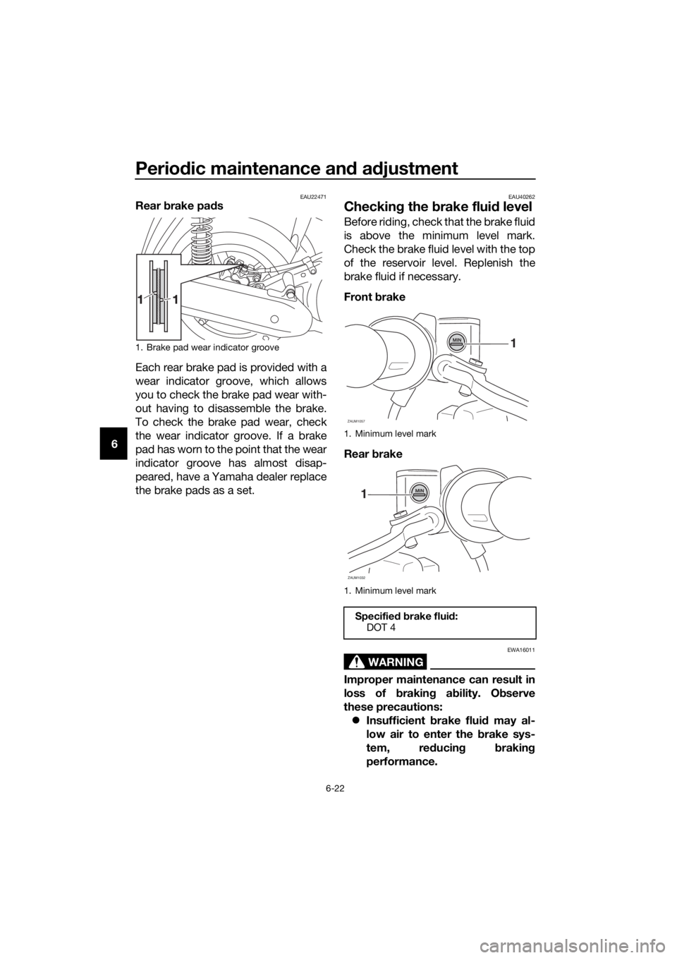 YAMAHA XMAX 125 2017  Owners Manual Periodic maintenance and adjustment
6-22
6
EAU22471Rear brake pads
Each rear brake pad is provided with a
wear indicator groove, which allows
you to check the brake pad wear with-
out having to disass