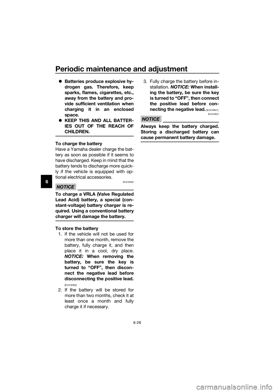 YAMAHA XMAX 125 2017  Owners Manual Periodic maintenance and adjustment
6-28
6Batteries produce explosive hy-
drogen gas. Therefore, keep
sparks, flames, cigarettes, etc.,
away from the battery and pro-
vide sufficient ventilation wh