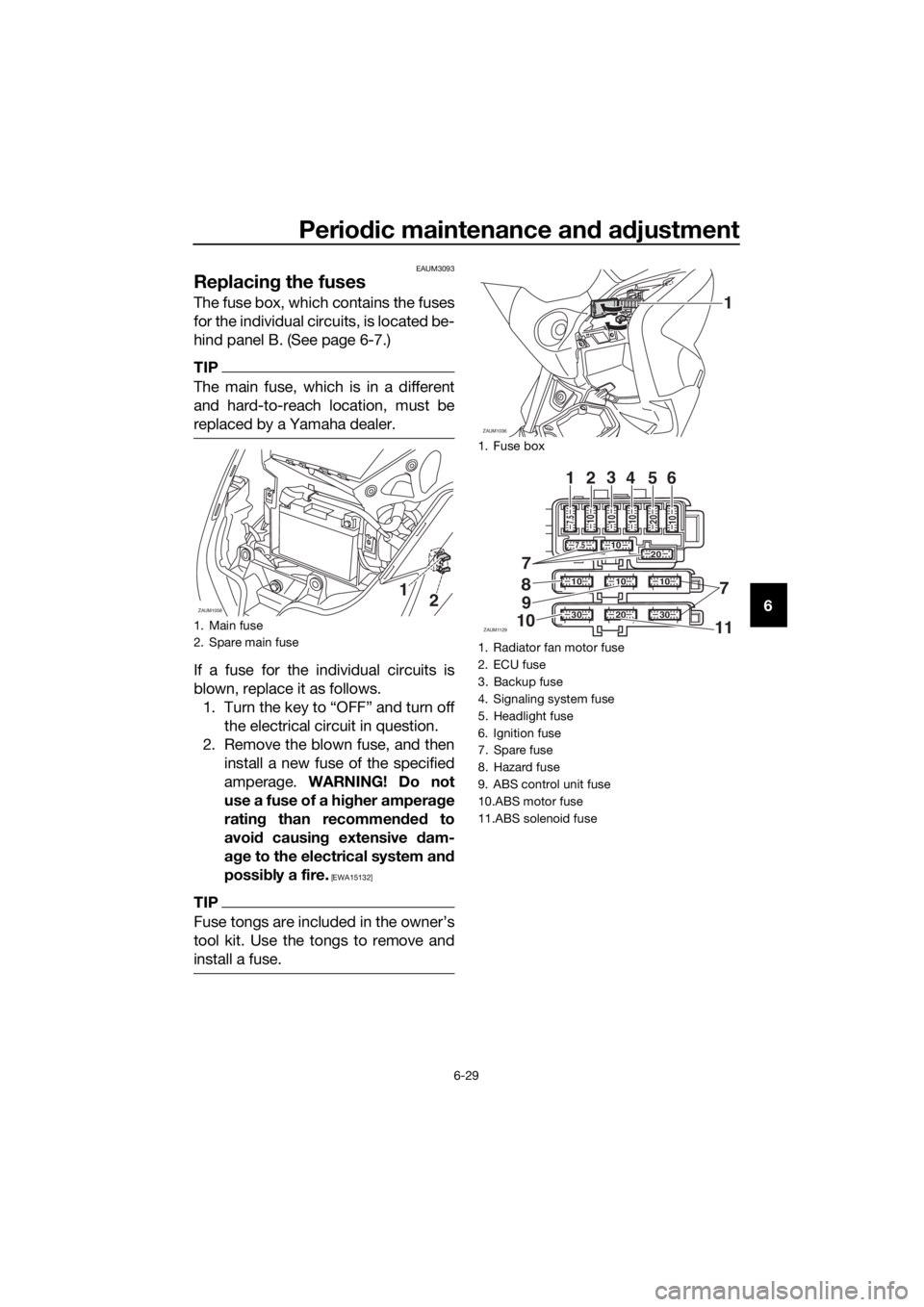 YAMAHA XMAX 125 2017 Manual PDF Periodic maintenance and adjustment
6-29
6
EAUM3093
Replacing the fuses
The fuse box, which contains the fuses
for the individual circuits, is located be-
hind panel B. (See page 6-7.)
TIP
The main fu YAMAHA XMAX 125 2017 Manual PDF Periodic maintenance and adjustment
6-29
6
EAUM3093
Replacing the fuses
The fuse box, which contains the fuses
for the individual circuits, is located be-
hind panel B. (See page 6-7.)
TIP
The main fu