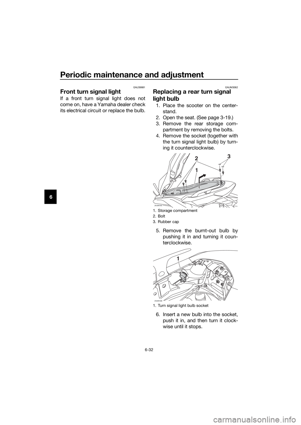 YAMAHA XMAX 125 2017 Manual PDF Periodic maintenance and adjustment
6-32
6
EAU39881
Front turn signal light
If a front turn signal light does not
come on, have a Yamaha dealer check
its electrical circuit or replace the bulb.
EAUM30 YAMAHA XMAX 125 2017 Manual PDF Periodic maintenance and adjustment
6-32
6
EAU39881
Front turn signal light
If a front turn signal light does not
come on, have a Yamaha dealer check
its electrical circuit or replace the bulb.
EAUM30