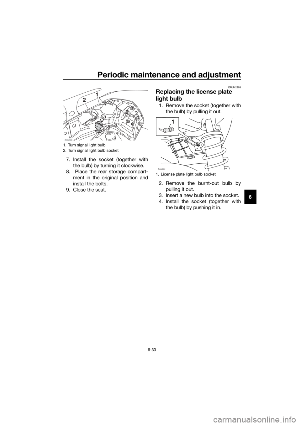 YAMAHA XMAX 125 2017 Manual PDF Periodic maintenance and adjustment
6-33
6 7. Install the socket (together with
the bulb) by turning it clockwise.
8. Place the rear storage compart-
ment in the original position and
install the bol YAMAHA XMAX 125 2017 Manual PDF Periodic maintenance and adjustment
6-33
6 7. Install the socket (together with
the bulb) by turning it clockwise.
8. Place the rear storage compart-
ment in the original position and
install the bol
