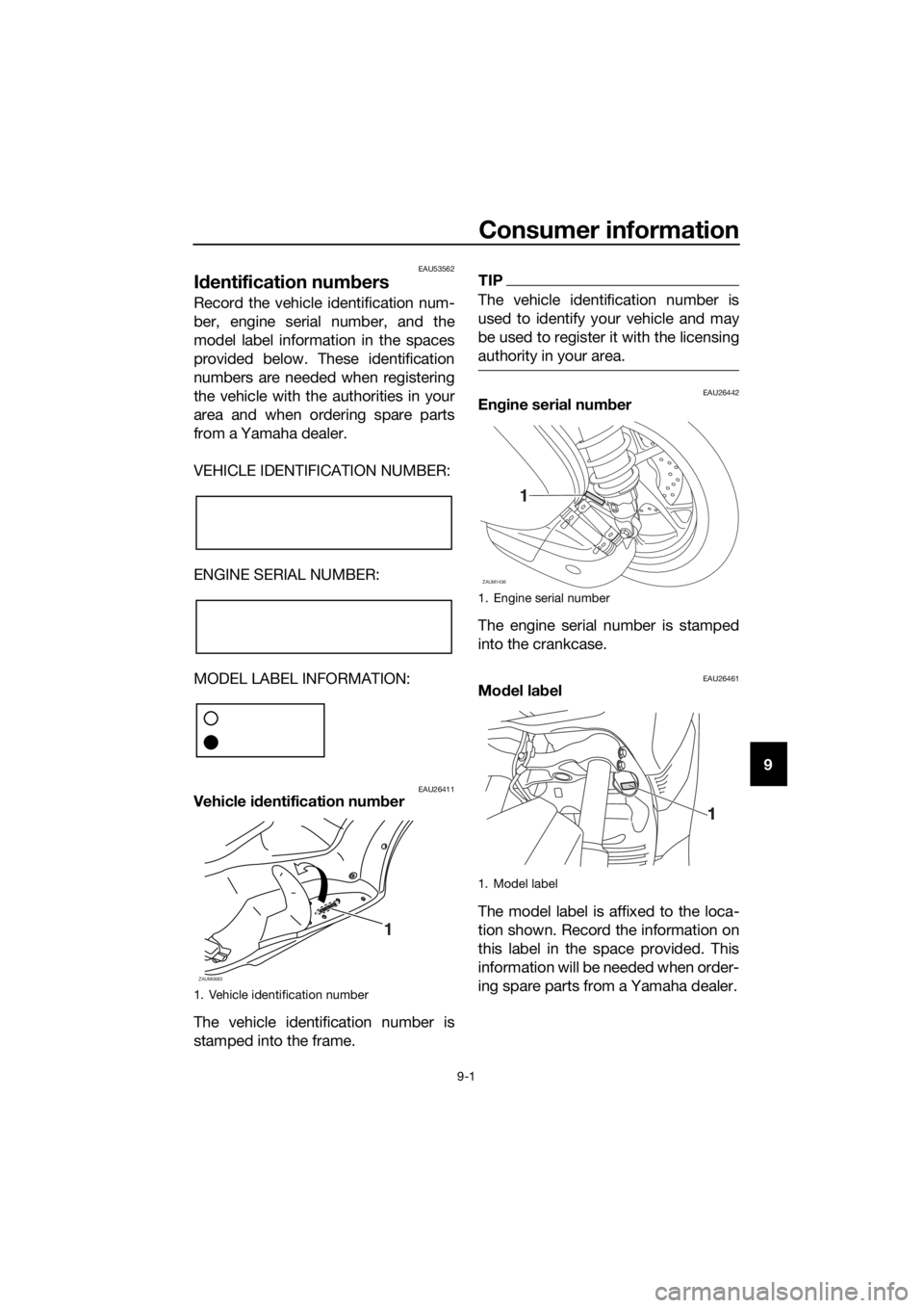 YAMAHA XMAX 125 2017 Owners Manual Consumer information
9-1
9
EAU53562
Identification numbers
Record the vehicle identification num-
ber, engine serial number, and the
model label information in the spaces
provided below. These identif YAMAHA XMAX 125 2017 Owners Manual Consumer information
9-1
9
EAU53562
Identification numbers
Record the vehicle identification num-
ber, engine serial number, and the
model label information in the spaces
provided below. These identif
