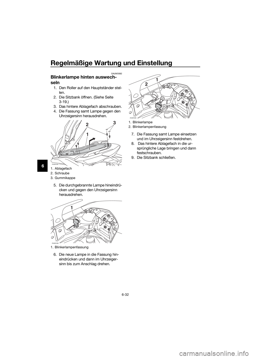 YAMAHA XMAX 125 2017 Betriebsanleitungen (in German) Regelmäßige Wartung und Einstellung
6-32
6
GAUM3062
Blinkerlampe hinten auswech-
seln
1. Den Roller auf den Hauptständer stel-
len.
2. Die Sitzbank öffnen. (Siehe Seite
3-19.)
3. Das hintere Abla YAMAHA XMAX 125 2017 Betriebsanleitungen (in German) Regelmäßige Wartung und Einstellung
6-32
6
GAUM3062
Blinkerlampe hinten auswech-
seln
1. Den Roller auf den Hauptständer stel-
len.
2. Die Sitzbank öffnen. (Siehe Seite
3-19.)
3. Das hintere Abla