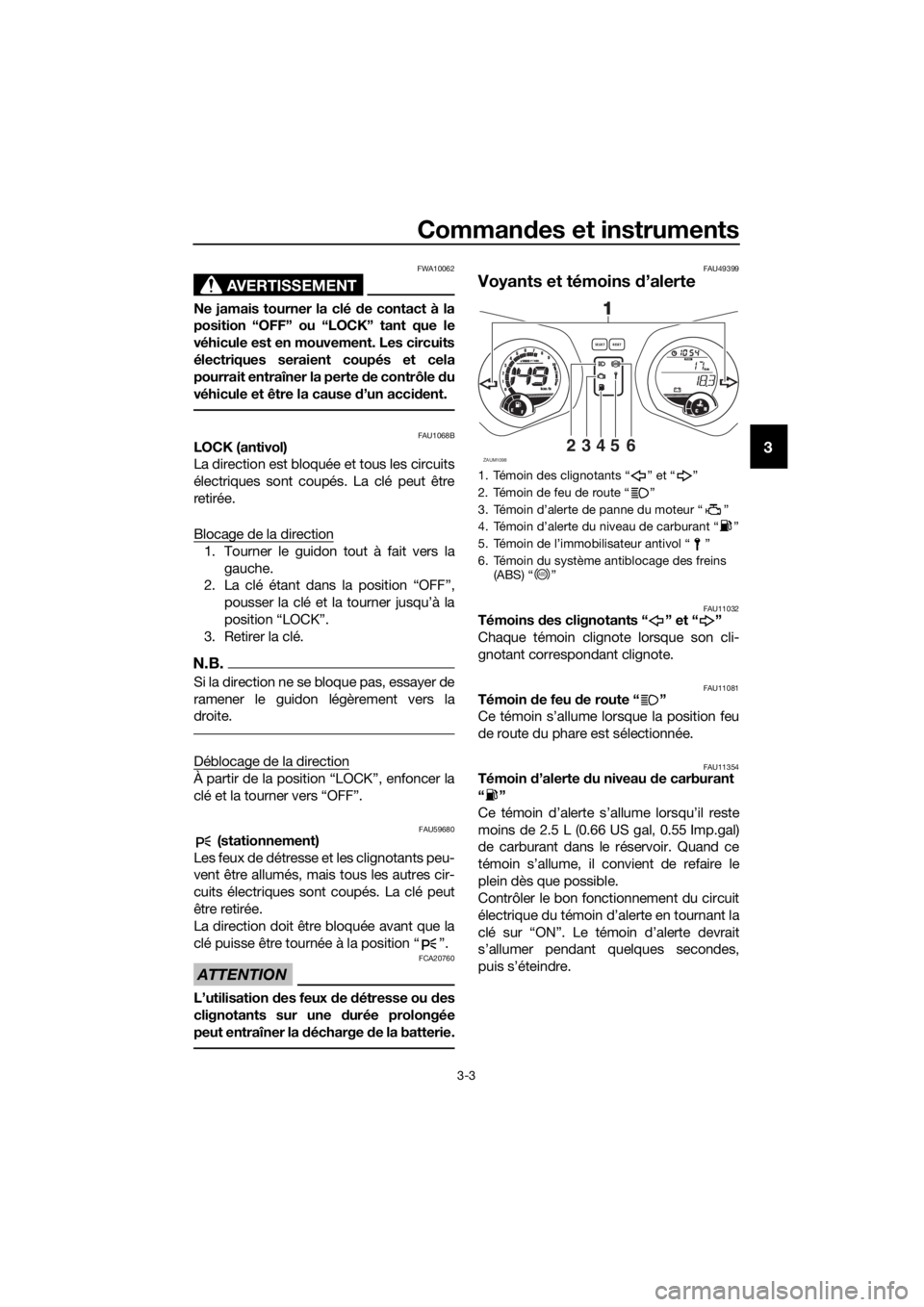 YAMAHA XMAX 125 2017 Notices Demploi (in French) Commandes et instruments
3-3
3
AVERTISSEMENT
FWA10062
Ne jamais tourner la clé de contact à la
position “OFF” ou “LOCK” tant que le
véhicule est en mouvement. Les circuits
électriques sera YAMAHA XMAX 125 2017 Notices Demploi (in French) Commandes et instruments
3-3
3
AVERTISSEMENT
FWA10062
Ne jamais tourner la clé de contact à la
position “OFF” ou “LOCK” tant que le
véhicule est en mouvement. Les circuits
électriques sera