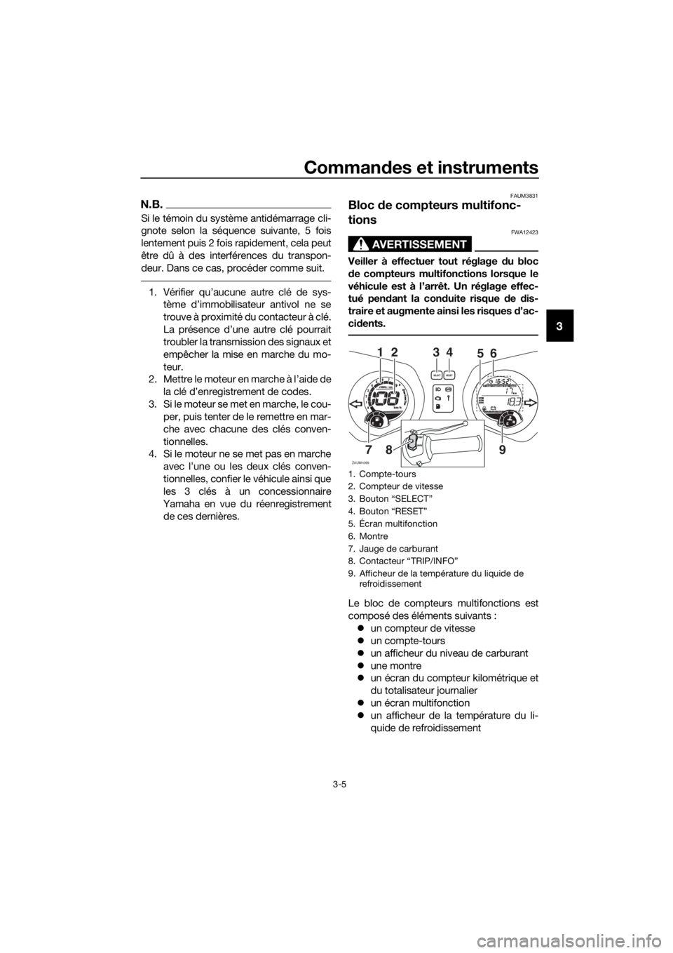 YAMAHA XMAX 125 2017 Notices Demploi (in French) Commandes et instruments
3-5
3
N.B.
Si le témoin du système antidémarrage cli-
gnote selon la séquence suivante, 5 fois
lentement puis 2 fois rapidement, cela peut
être dû à des interférences YAMAHA XMAX 125 2017 Notices Demploi (in French) Commandes et instruments
3-5
3
N.B.
Si le témoin du système antidémarrage cli-
gnote selon la séquence suivante, 5 fois
lentement puis 2 fois rapidement, cela peut
être dû à des interférences
