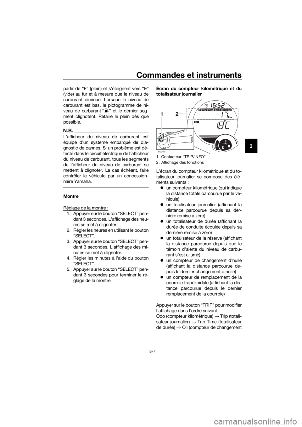YAMAHA XMAX 125 2017 Notices Demploi (in French) Commandes et instruments
3-7
3
partir de “F” (plein) et s’éteignent vers “E”
(vide) au fur et à mesure que le niveau de
carburant diminue. Lorsque le niveau de
carburant est bas, le pictog YAMAHA XMAX 125 2017 Notices Demploi (in French) Commandes et instruments
3-7
3
partir de “F” (plein) et s’éteignent vers “E”
(vide) au fur et à mesure que le niveau de
carburant diminue. Lorsque le niveau de
carburant est bas, le pictog