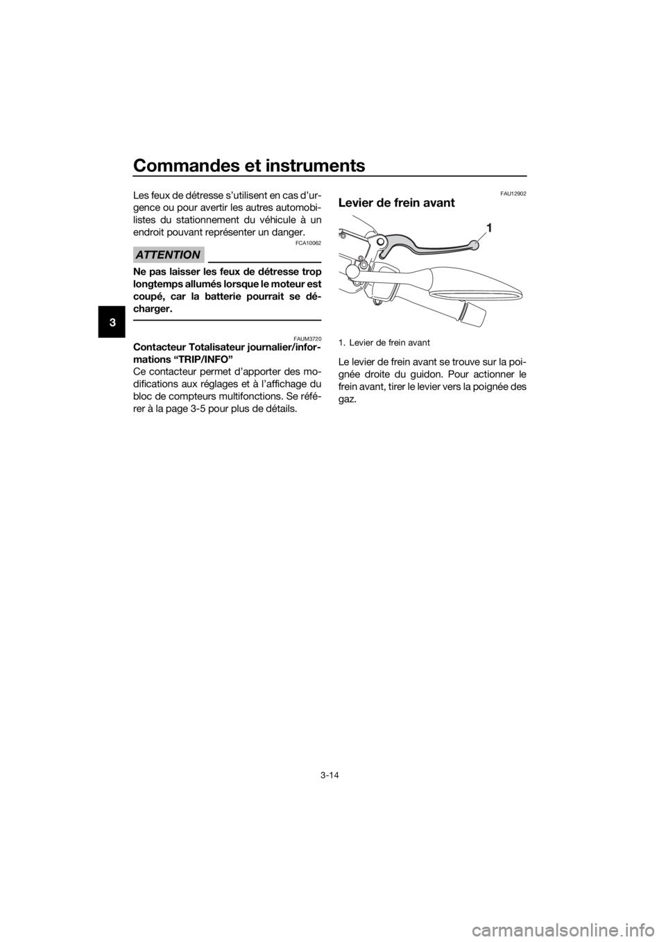 YAMAHA XMAX 125 2017 Notices Demploi (in French) Commandes et instruments
3-14
3
Les feux de détresse s’utilisent en cas d’ur-
gence ou pour avertir les autres automobi-
listes du stationnement du véhicule à un
endroit pouvant représenter un YAMAHA XMAX 125 2017 Notices Demploi (in French) Commandes et instruments
3-14
3
Les feux de détresse s’utilisent en cas d’ur-
gence ou pour avertir les autres automobi-
listes du stationnement du véhicule à un
endroit pouvant représenter un
