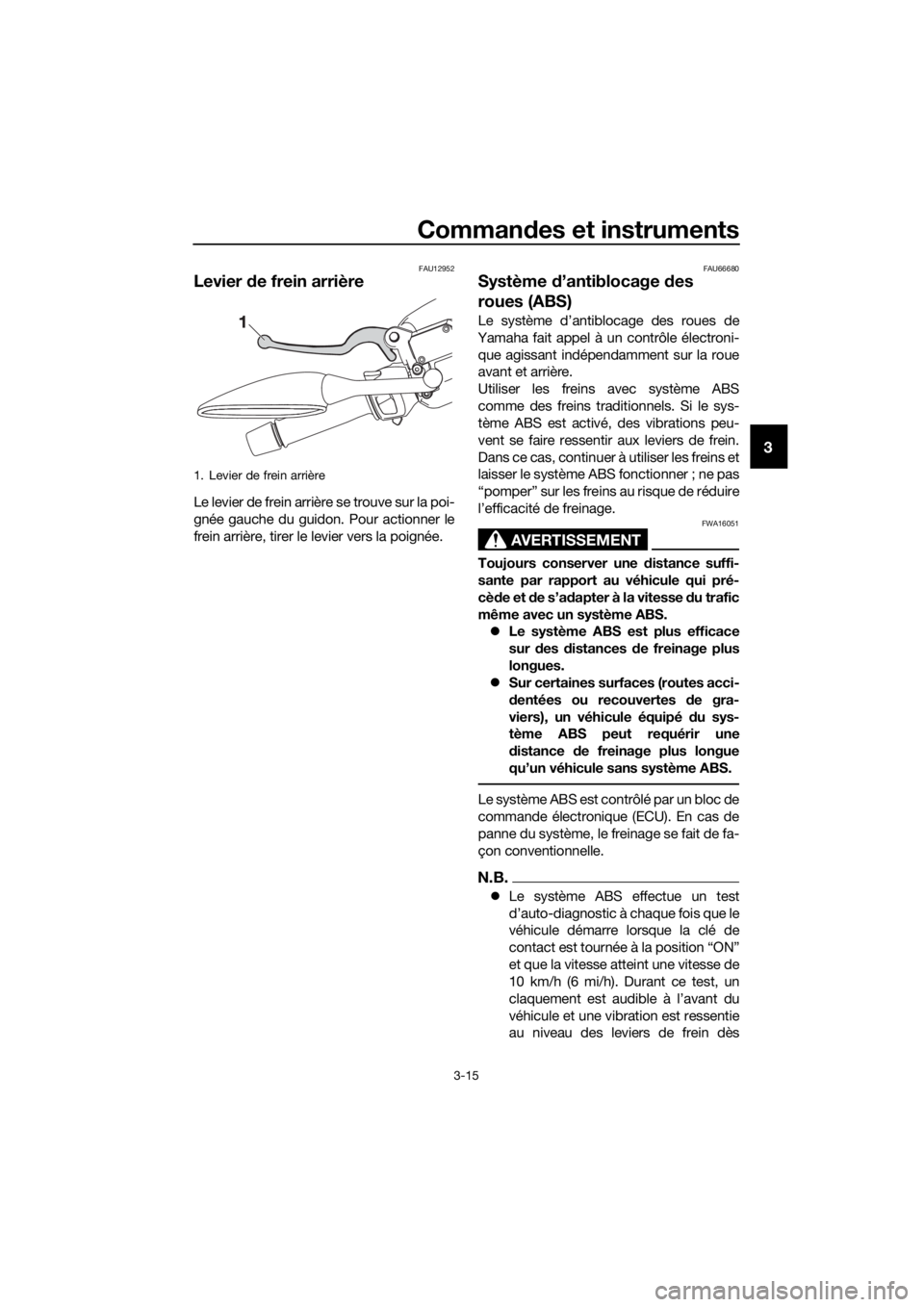 YAMAHA XMAX 125 2017  Notices Demploi (in French) Commandes et instruments
3-15
3
FAU12952
Levier de frein arrière
Le levier de frein arrière se trouve sur la poi-
gnée gauche du guidon. Pour actionner le
frein arrière, tirer le levier vers la po