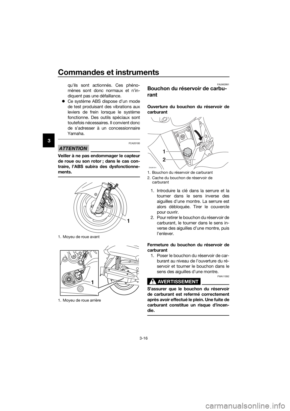 YAMAHA XMAX 125 2017  Notices Demploi (in French) Commandes et instruments
3-16
3
qu’ils sont actionnés. Ces phéno-
mènes sont donc normaux et n’in-
diquent pas une défaillance.
Ce système ABS dispose d’un mode
de test produisant des vi