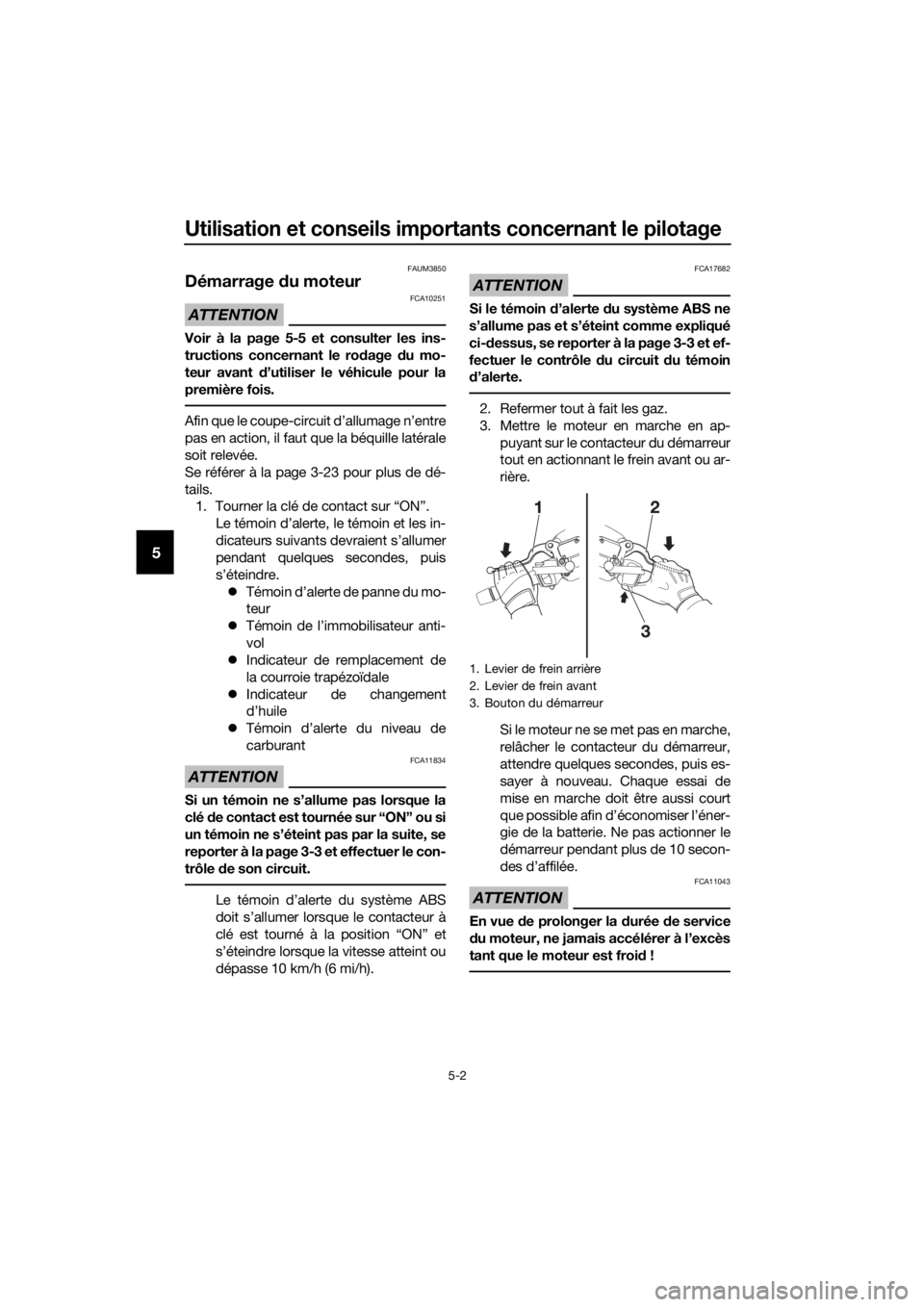 YAMAHA XMAX 125 2017  Notices Demploi (in French) Utilisation et conseils importants concernant le pilotage
5-2
5
FAUM3850
Démarrage du moteur
ATTENTION
FCA10251
Voir à la page 5-5 et consulter les ins-
tructions concernant le rodage du mo-
teur av