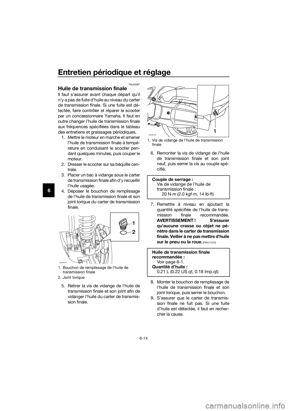 YAMAHA XMAX 125 2017  Notices Demploi (in French) Entretien périodique et réglage
6-14
6
FAU20067
Huile de transmission finale
Il faut s’assurer avant chaque départ qu’il
n’y a pas de fuite d’huile au niveau du carter
de transmission final