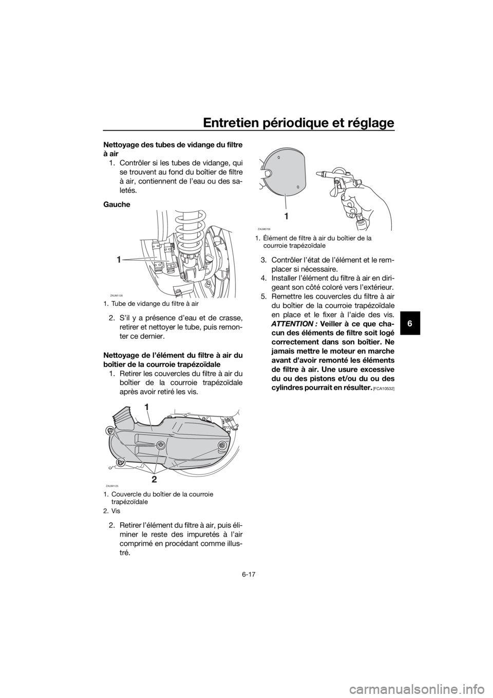 YAMAHA XMAX 125 2017 Notices Demploi (in French) Entretien périodique et réglage
6-17
6
Nettoyage des tubes de vidange du filtre
à air
1. Contrôler si les tubes de vidange, qui
se trouvent au fond du boîtier de filtre
à air, contiennent de l YAMAHA XMAX 125 2017 Notices Demploi (in French) Entretien périodique et réglage
6-17
6
Nettoyage des tubes de vidange du filtre
à air
1. Contrôler si les tubes de vidange, qui
se trouvent au fond du boîtier de filtre
à air, contiennent de l