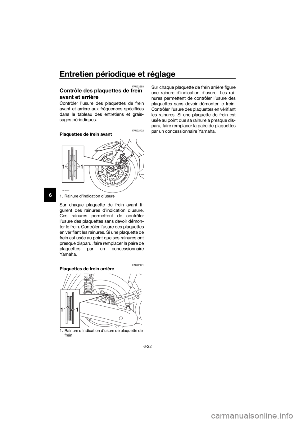 YAMAHA XMAX 125 2017 Notices Demploi (in French) Entretien périodique et réglage
6-22
6
FAU22393
Contrôle des plaquettes de frein
avant et arrière
Contrôler l’usure des plaquettes de frein
avant et arrière aux fréquences spécifiées
dans YAMAHA XMAX 125 2017 Notices Demploi (in French) Entretien périodique et réglage
6-22
6
FAU22393
Contrôle des plaquettes de frein
avant et arrière
Contrôler l’usure des plaquettes de frein
avant et arrière aux fréquences spécifiées
dans