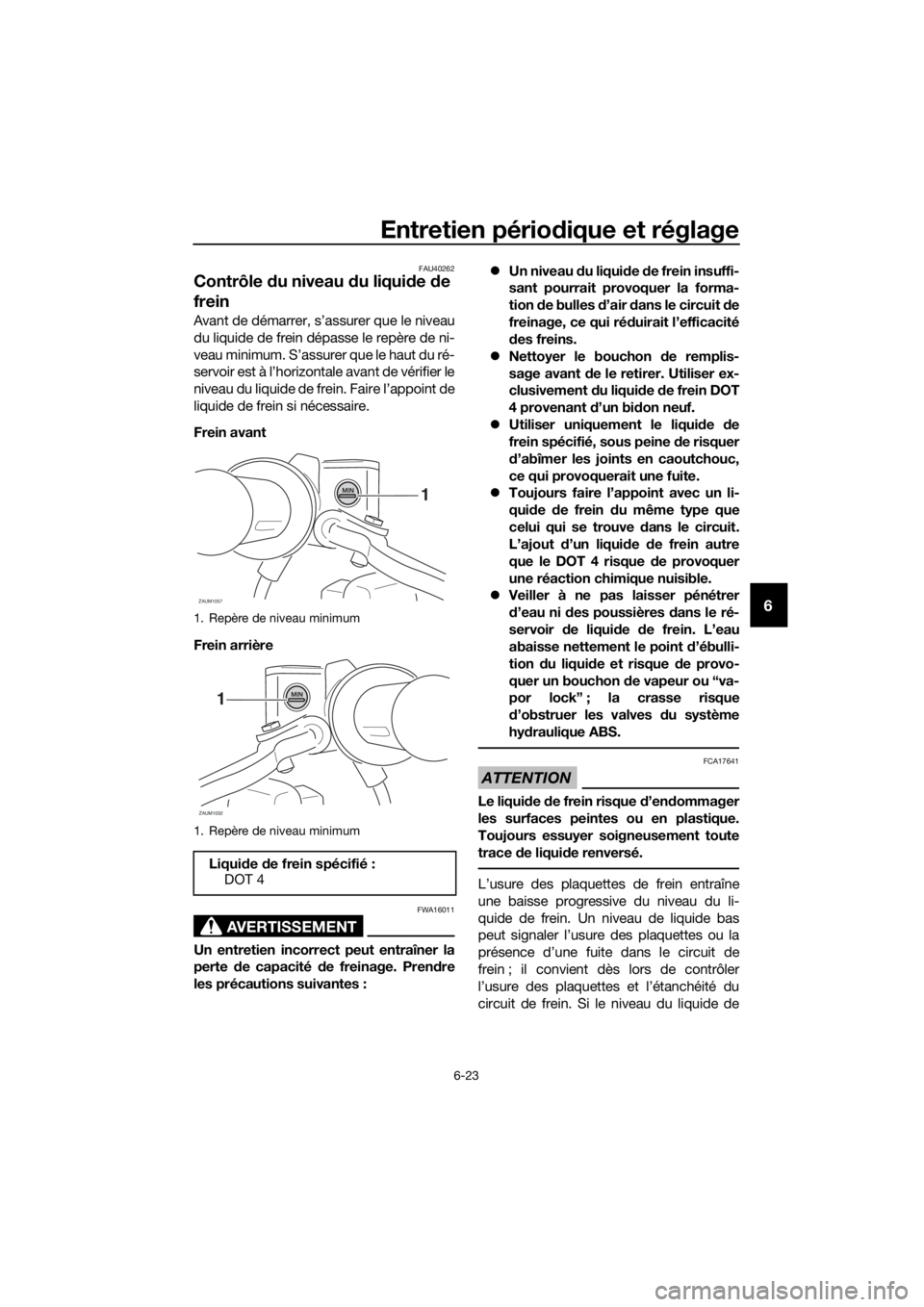 YAMAHA XMAX 125 2017 Notices Demploi (in French) Entretien périodique et réglage
6-23
6
FAU40262
Contrôle du niveau du liquide de
frein
Avant de démarrer, s’assurer que le niveau
du liquide de frein dépasse le repère de ni-
veau minimum. S YAMAHA XMAX 125 2017 Notices Demploi (in French) Entretien périodique et réglage
6-23
6
FAU40262
Contrôle du niveau du liquide de
frein
Avant de démarrer, s’assurer que le niveau
du liquide de frein dépasse le repère de ni-
veau minimum. S