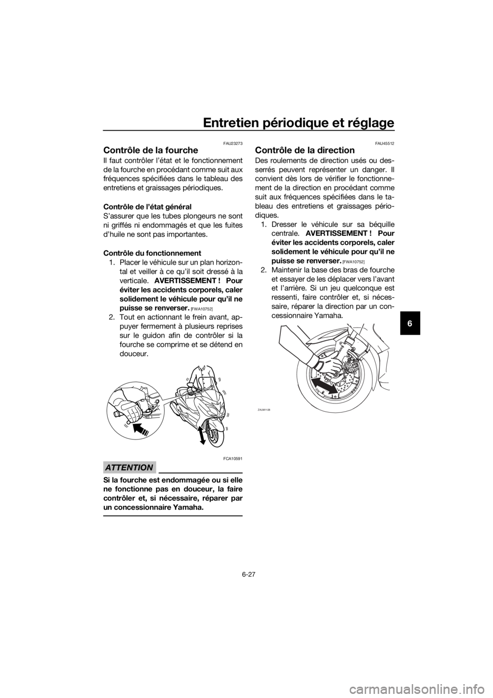 YAMAHA XMAX 125 2017 Notices Demploi (in French) Entretien périodique et réglage
6-27
6
FAU23273
Contrôle de la fourche
Il faut contrôler l’état et le fonctionnement
de la fourche en procédant comme suit aux
fréquences spécifiées dans le YAMAHA XMAX 125 2017 Notices Demploi (in French) Entretien périodique et réglage
6-27
6
FAU23273
Contrôle de la fourche
Il faut contrôler l’état et le fonctionnement
de la fourche en procédant comme suit aux
fréquences spécifiées dans le