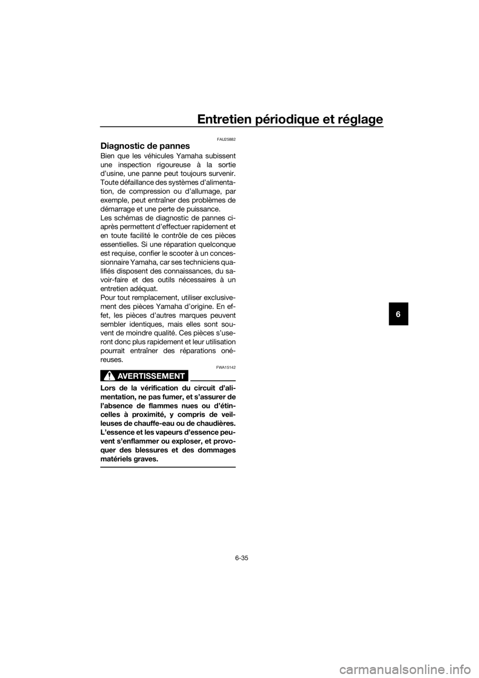 YAMAHA XMAX 125 2017  Notices Demploi (in French) Entretien périodique et réglage
6-35
6
FAU25882
Diagnostic de pannes
Bien que les véhicules Yamaha subissent
une inspection rigoureuse à la sortie
d’usine, une panne peut toujours survenir.
Tout