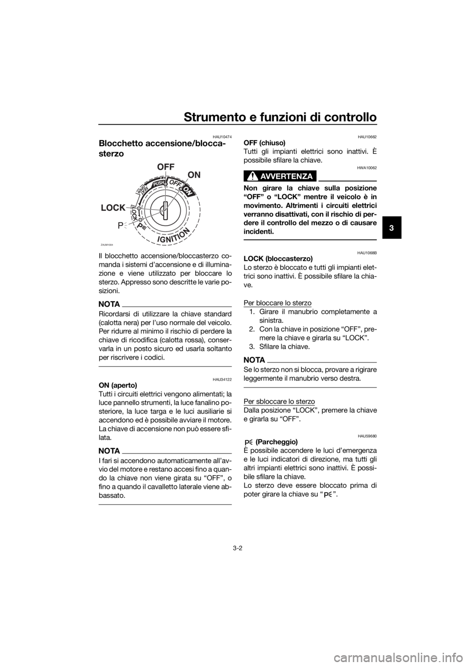 YAMAHA XMAX 125 2017  Manuale duso (in Italian) Strumento e funzioni di controllo
3-2
3
HAU10474
Blocchetto accensione/blocca-
sterzo
Il blocchetto accensione/bloccasterzo co-
manda i sistemi d’accensione e di illumina-
zione e viene utilizzato p