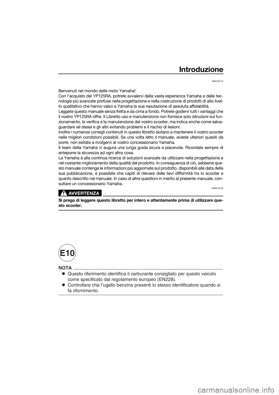 YAMAHA XMAX 125 2017 Manuale duso (in Italian) Questo riferimento identifica il carburante consigliato per questo veico\
lo
come specificato dal regolamento europeo (EN228).
Controllare che l’ugello benzina presenti lo stesso identificatore qu\ YAMAHA XMAX 125 2017 Manuale duso (in Italian) Questo riferimento identifica il carburante consigliato per questo veico\
lo
come specificato dal regolamento europeo (EN228).
Controllare che l’ugello benzina presenti lo stesso identificatore qu\