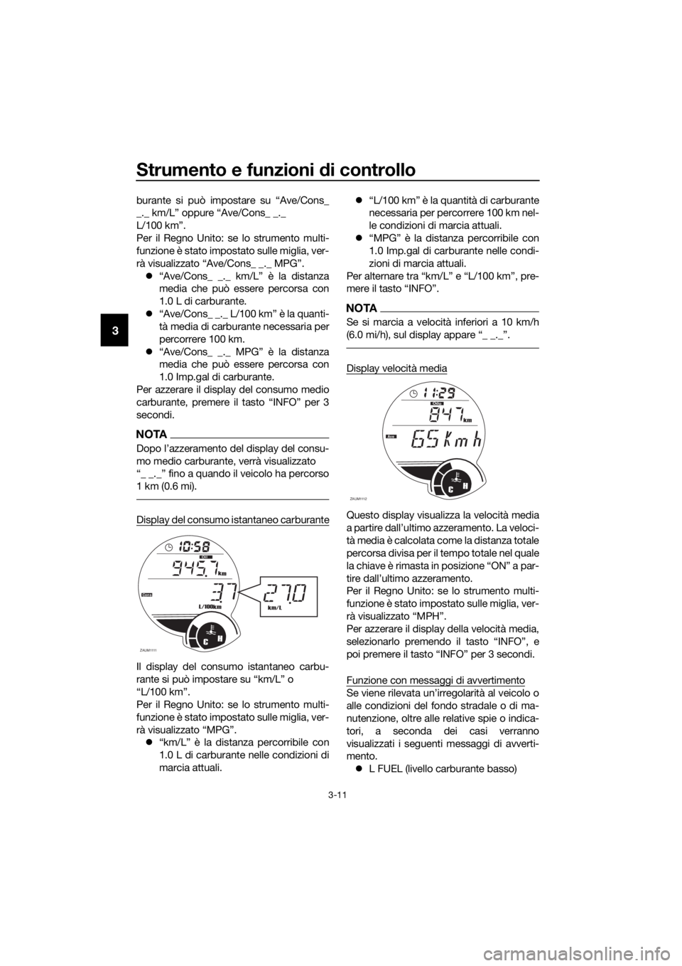YAMAHA XMAX 125 2017 Manuale duso (in Italian) Strumento e funzioni di controllo
3-11
3
burante si può impostare su “Ave/Cons_
_._ km/L” oppure “Ave/Cons_ _._
L/100 km”.
Per il Regno Unito: se lo strumento multi-
funzione è stato impost YAMAHA XMAX 125 2017 Manuale duso (in Italian) Strumento e funzioni di controllo
3-11
3
burante si può impostare su “Ave/Cons_
_._ km/L” oppure “Ave/Cons_ _._
L/100 km”.
Per il Regno Unito: se lo strumento multi-
funzione è stato impost