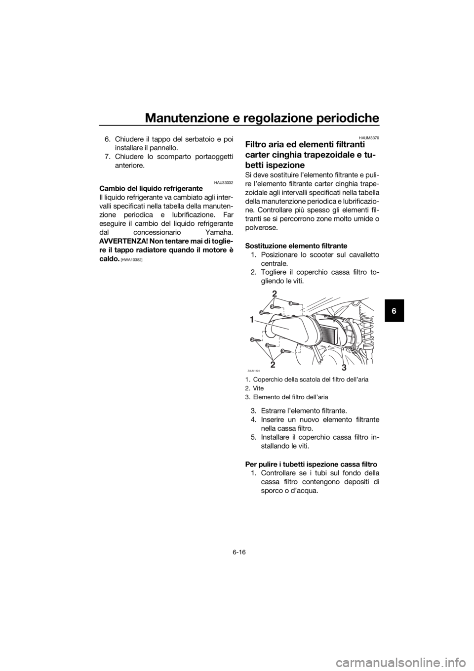 YAMAHA XMAX 125 2017 Manuale duso (in Italian) Manutenzione e regolazione periodiche
6-16
6
6. Chiudere il tappo del serbatoio e poi
installare il pannello.
7. Chiudere lo scomparto portaoggetti
anteriore.
HAU33032Cambio del liquido refrigerante
I YAMAHA XMAX 125 2017 Manuale duso (in Italian) Manutenzione e regolazione periodiche
6-16
6
6. Chiudere il tappo del serbatoio e poi
installare il pannello.
7. Chiudere lo scomparto portaoggetti
anteriore.
HAU33032Cambio del liquido refrigerante
I