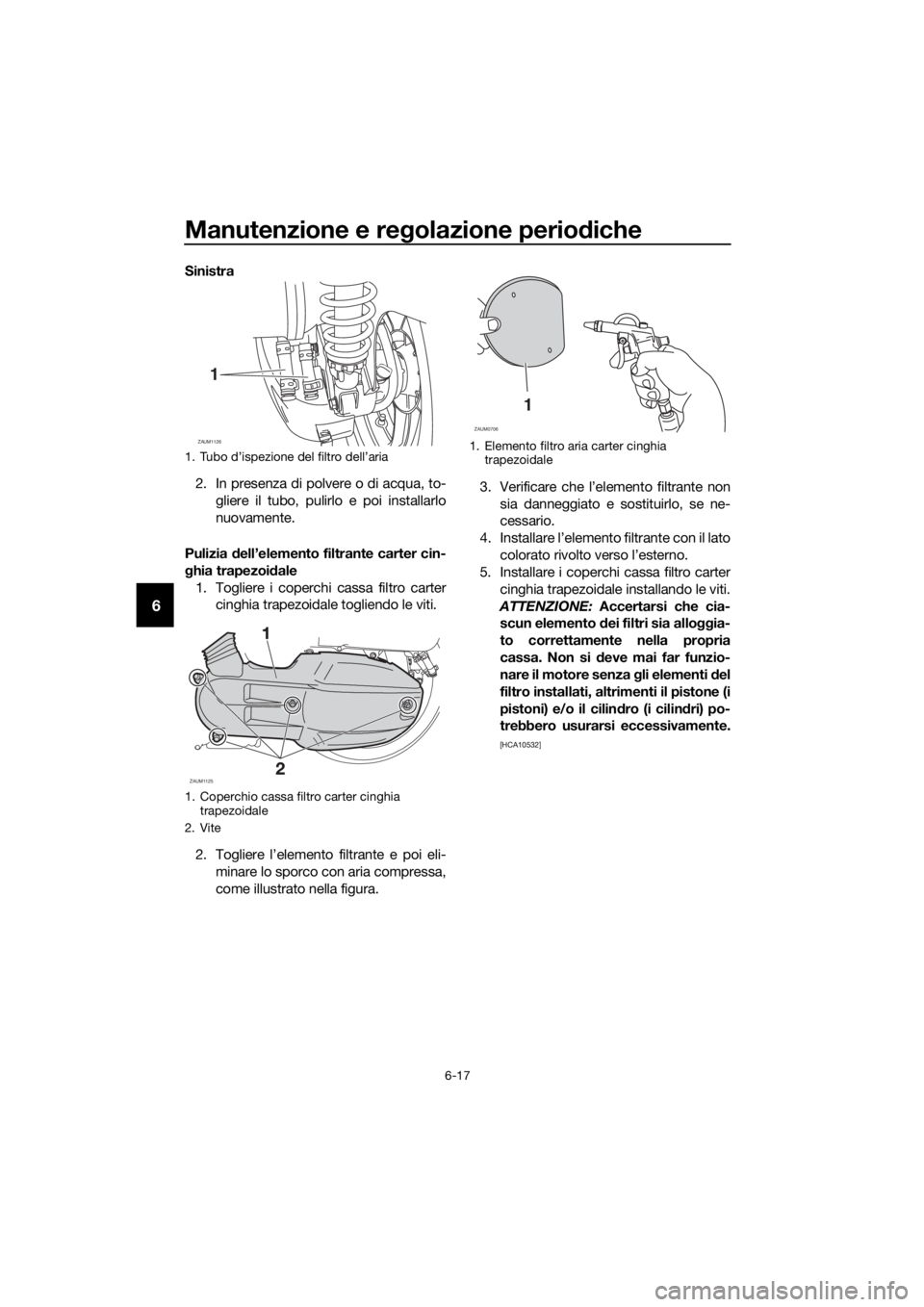 YAMAHA XMAX 125 2017 Manuale duso (in Italian) Manutenzione e regolazione periodiche
6-17
6
Sinistra
2. In presenza di polvere o di acqua, to-
gliere il tubo, pulirlo e poi installarlo
nuovamente.
Pulizia dell’elemento filtrante carter cin-
ghia YAMAHA XMAX 125 2017 Manuale duso (in Italian) Manutenzione e regolazione periodiche
6-17
6
Sinistra
2. In presenza di polvere o di acqua, to-
gliere il tubo, pulirlo e poi installarlo
nuovamente.
Pulizia dell’elemento filtrante carter cin-
ghia