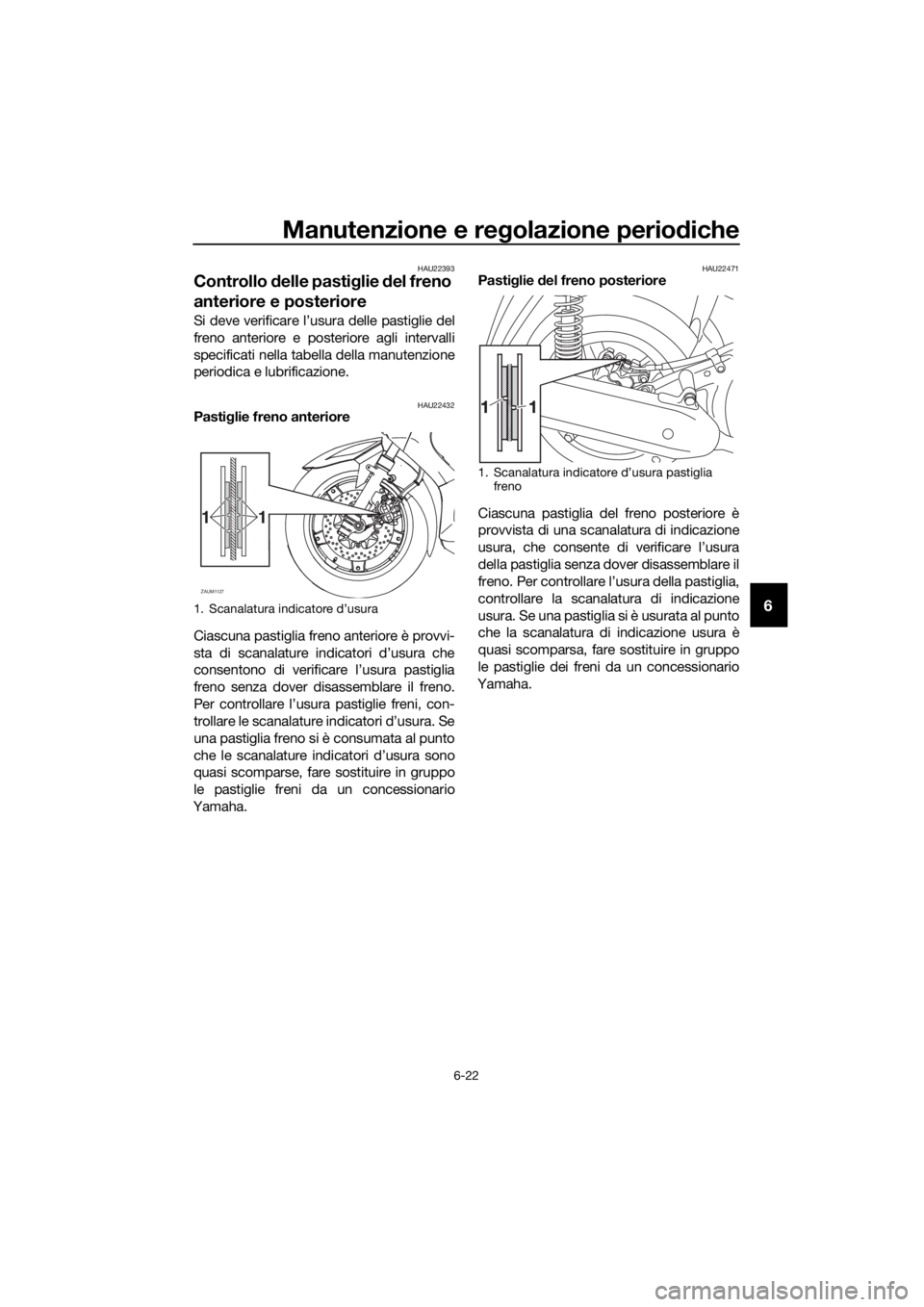 YAMAHA XMAX 125 2017 Manuale duso (in Italian) Manutenzione e regolazione periodiche
6-22
6
HAU22393
Controllo delle pastiglie del freno
anteriore e posteriore
Si deve verificare l’usura delle pastiglie del
freno anteriore e posteriore agli int YAMAHA XMAX 125 2017 Manuale duso (in Italian) Manutenzione e regolazione periodiche
6-22
6
HAU22393
Controllo delle pastiglie del freno
anteriore e posteriore
Si deve verificare l’usura delle pastiglie del
freno anteriore e posteriore agli int