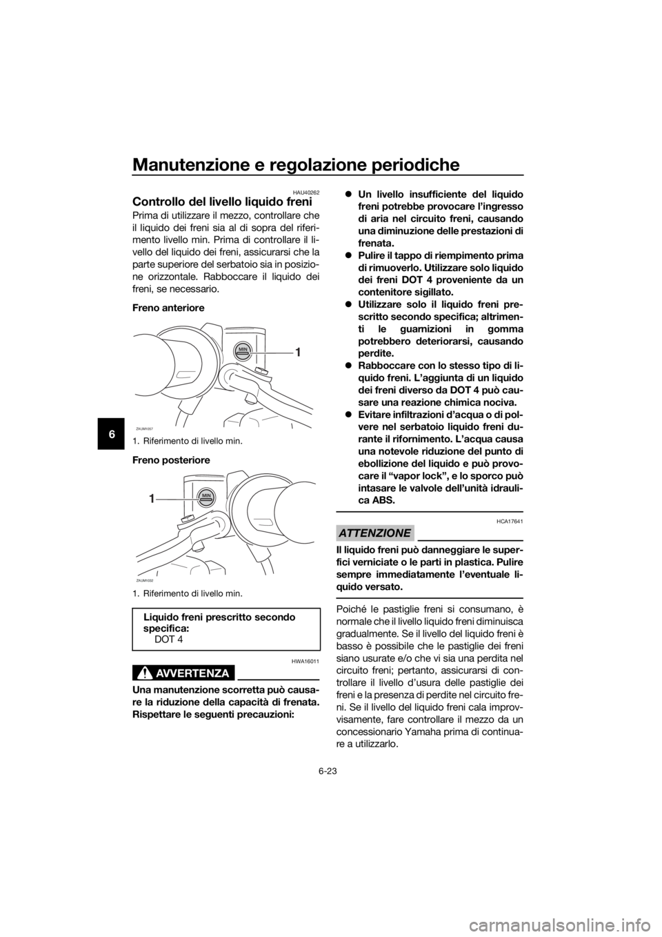 YAMAHA XMAX 125 2017  Manuale duso (in Italian) Manutenzione e regolazione periodiche
6-23
6
HAU40262
Controllo del livello liquido freni
Prima di utilizzare il mezzo, controllare che
il liquido dei freni sia al di sopra del riferi-
mento livello m