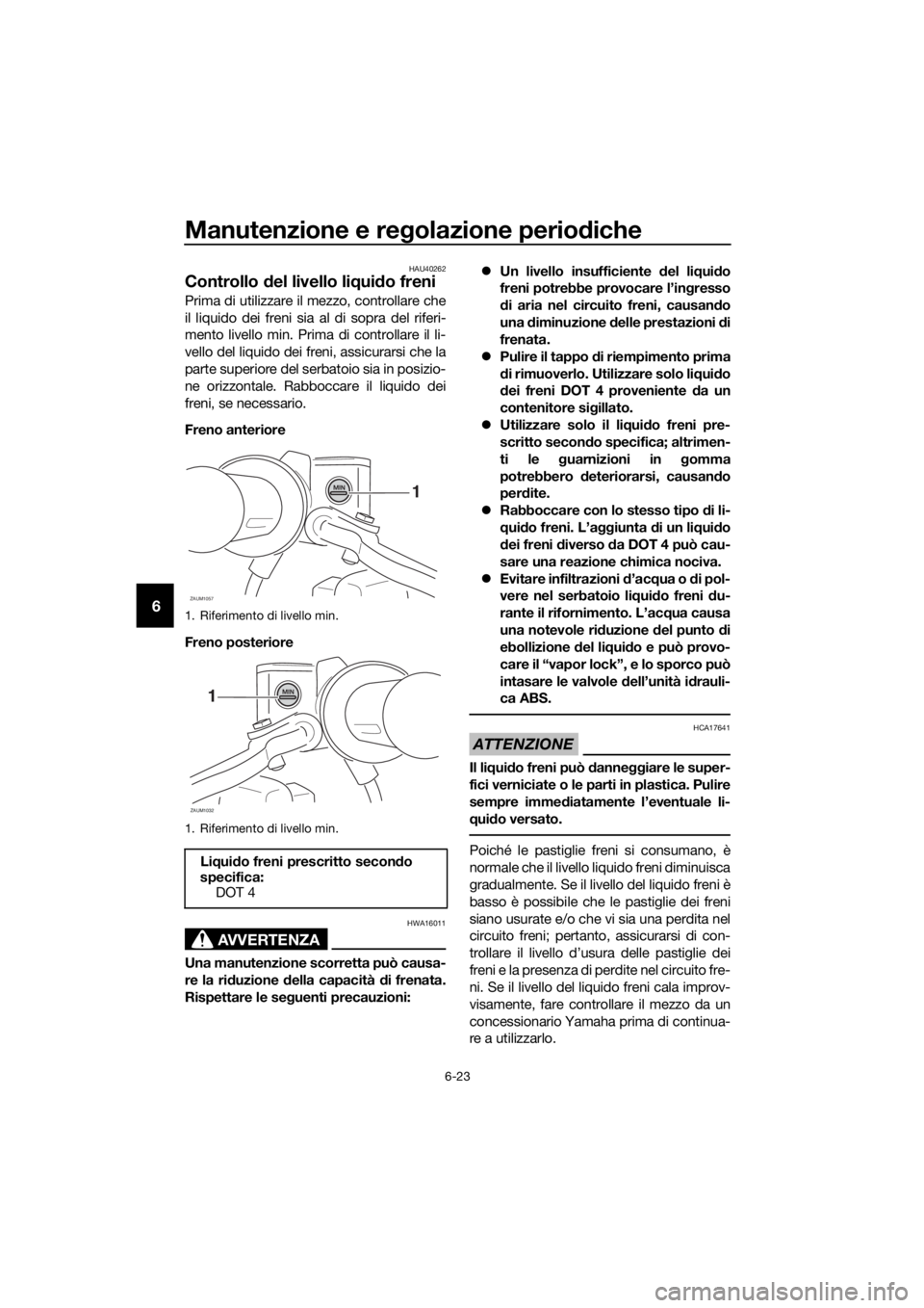 YAMAHA XMAX 125 2017 Manuale duso (in Italian) Manutenzione e regolazione periodiche
6-23
6
HAU40262
Controllo del livello liquido freni
Prima di utilizzare il mezzo, controllare che
il liquido dei freni sia al di sopra del riferi-
mento livello m YAMAHA XMAX 125 2017 Manuale duso (in Italian) Manutenzione e regolazione periodiche
6-23
6
HAU40262
Controllo del livello liquido freni
Prima di utilizzare il mezzo, controllare che
il liquido dei freni sia al di sopra del riferi-
mento livello m